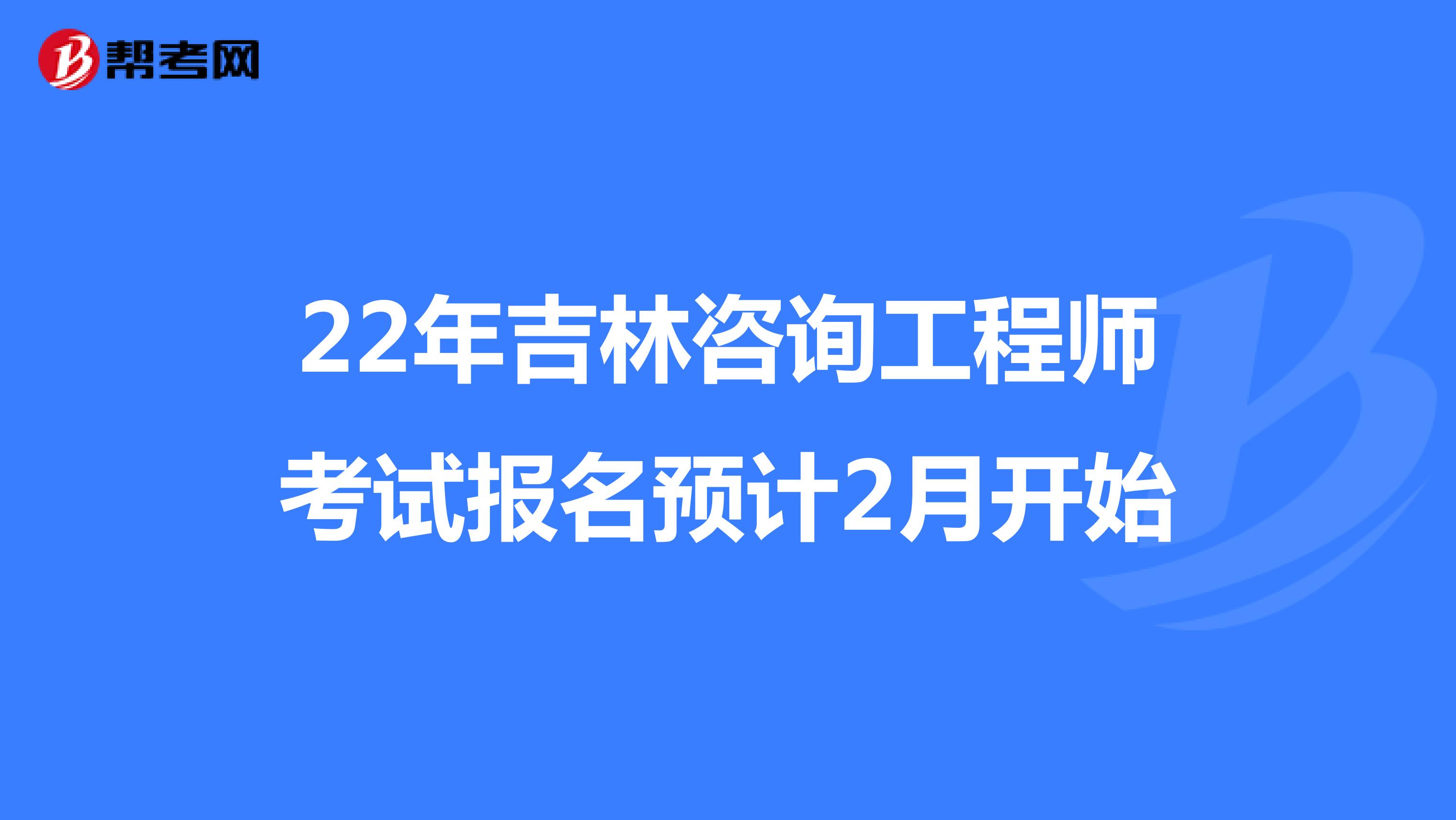 22年吉林咨询工程师考试报名预计2月开始