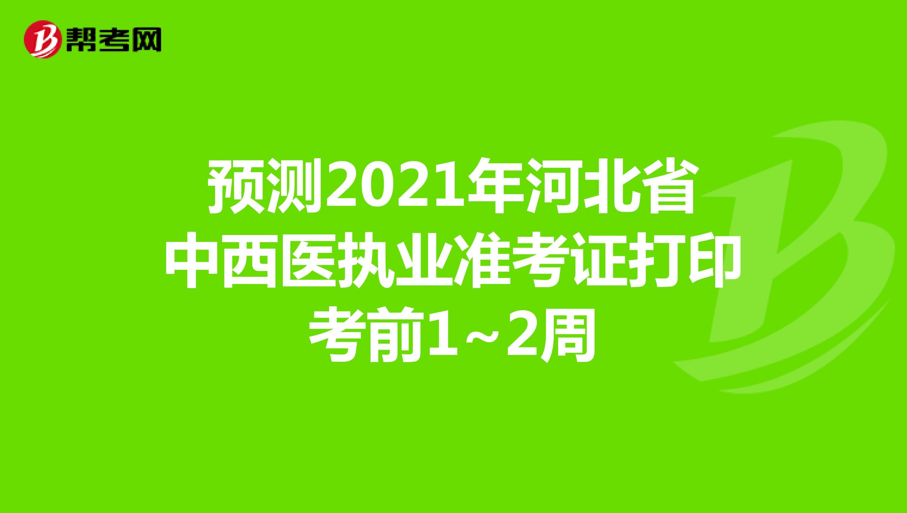 預測2021年河北省中西醫執業準考證打印考前1~2周