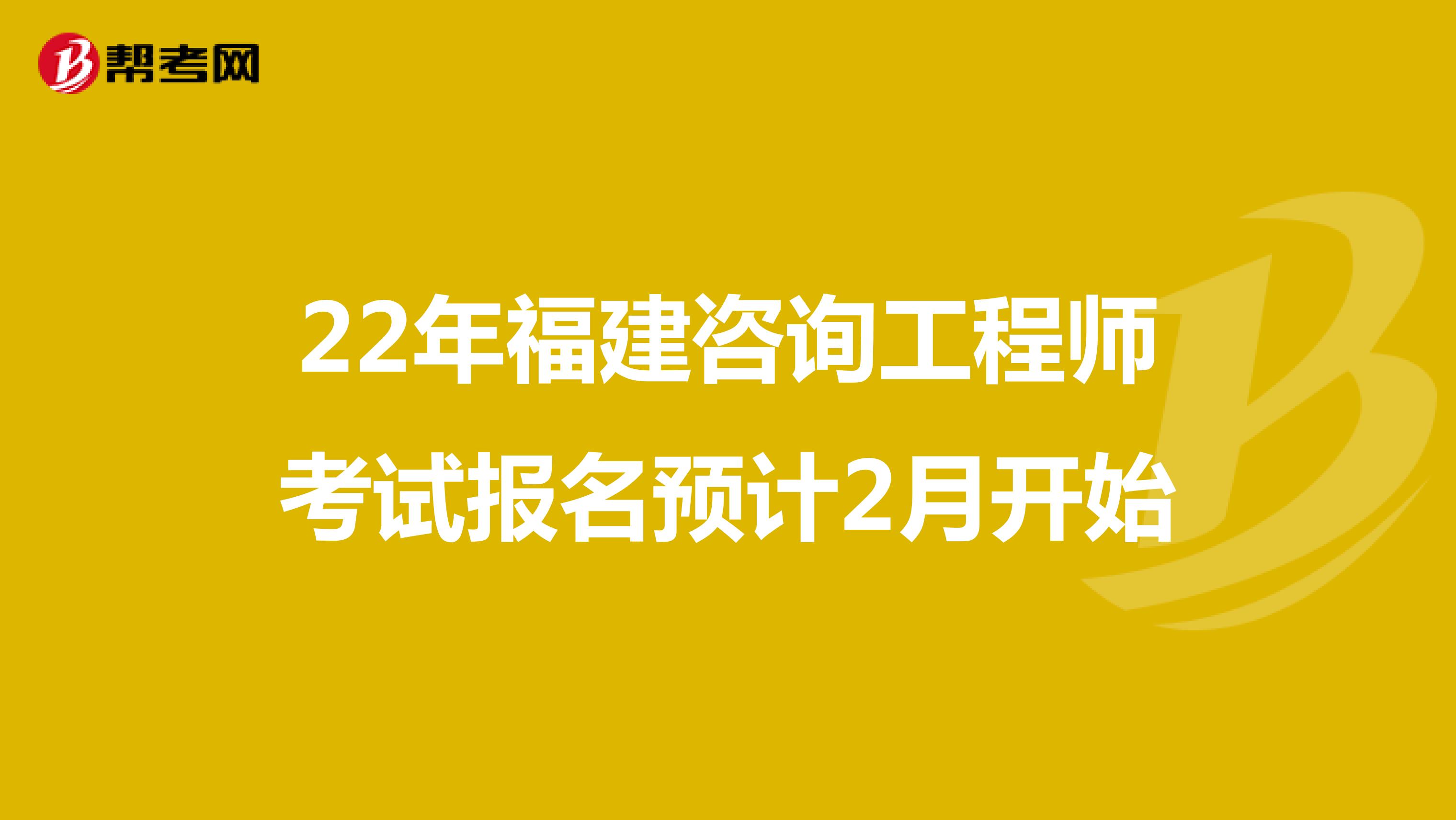 22年福建咨询工程师考试报名预计2月开始