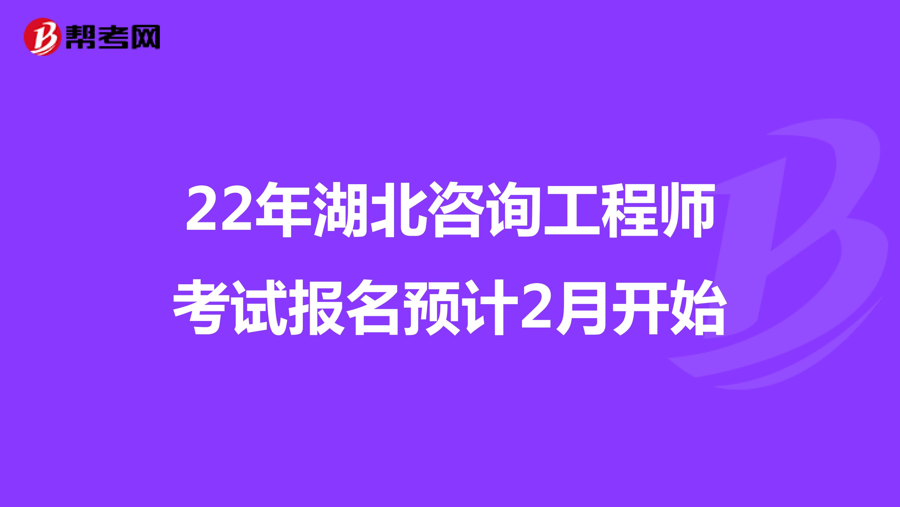 22年湖北咨询工程师考试报名预计2月开始
