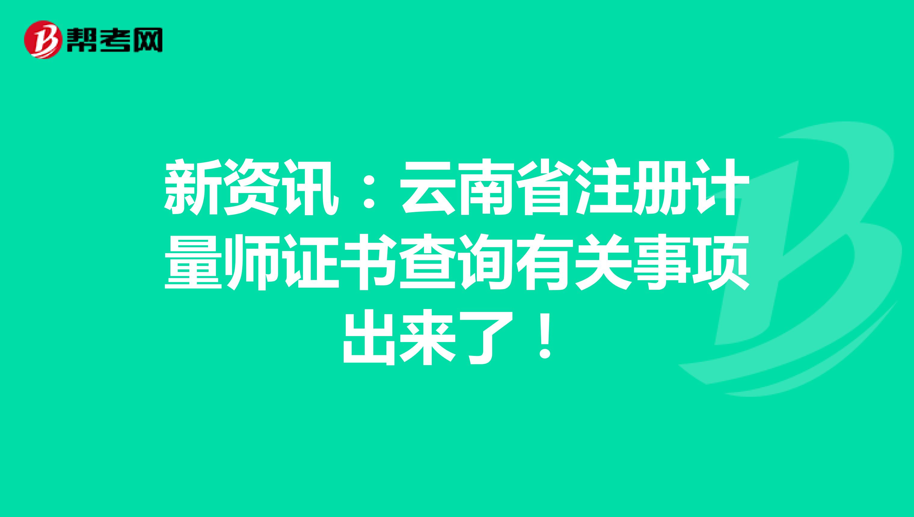 新资讯：云南省注册计量师证书查询有关事项出来了！