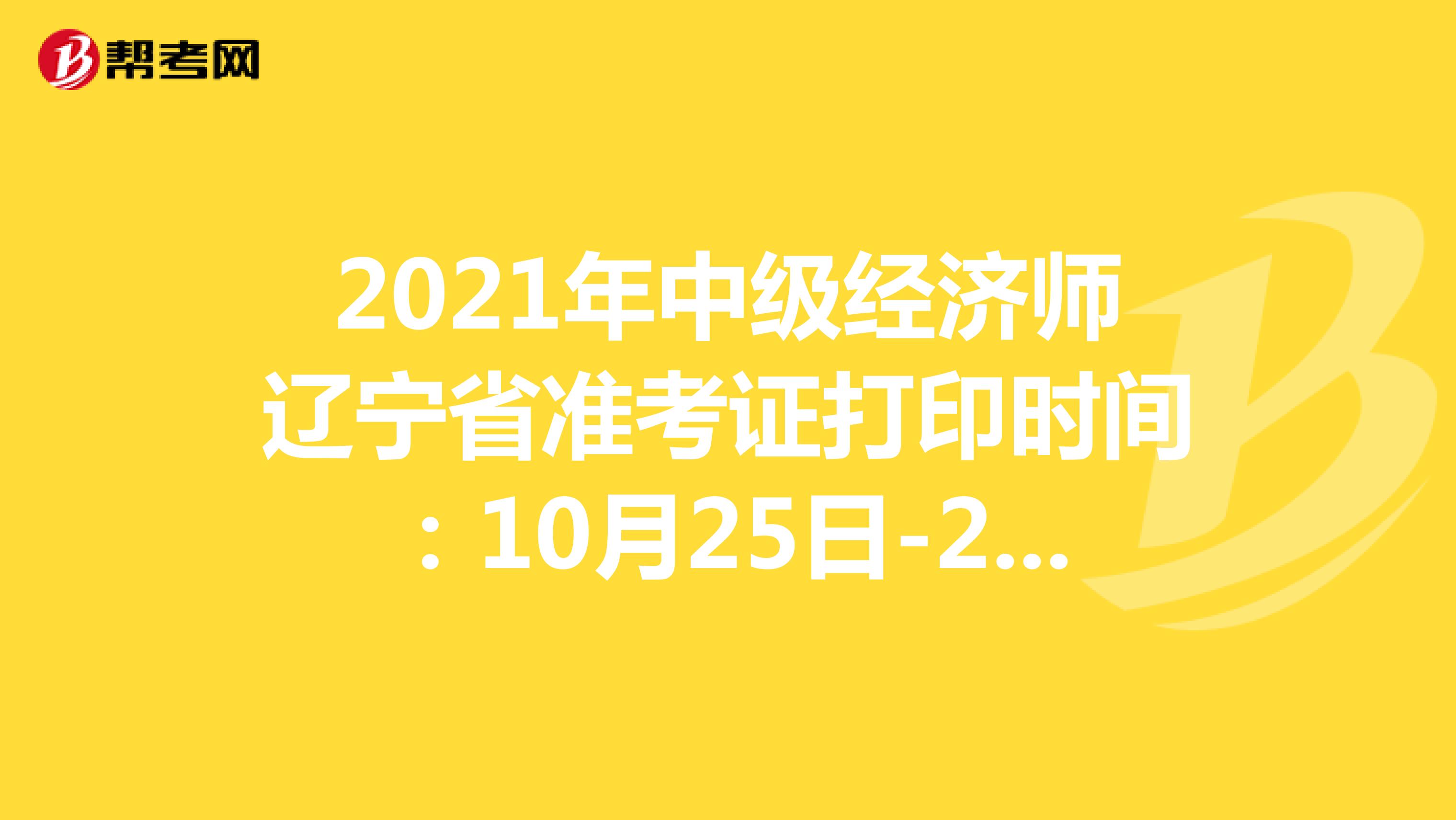 2021年中级经济师辽宁省准考证打印时间：10月25日-29日！
