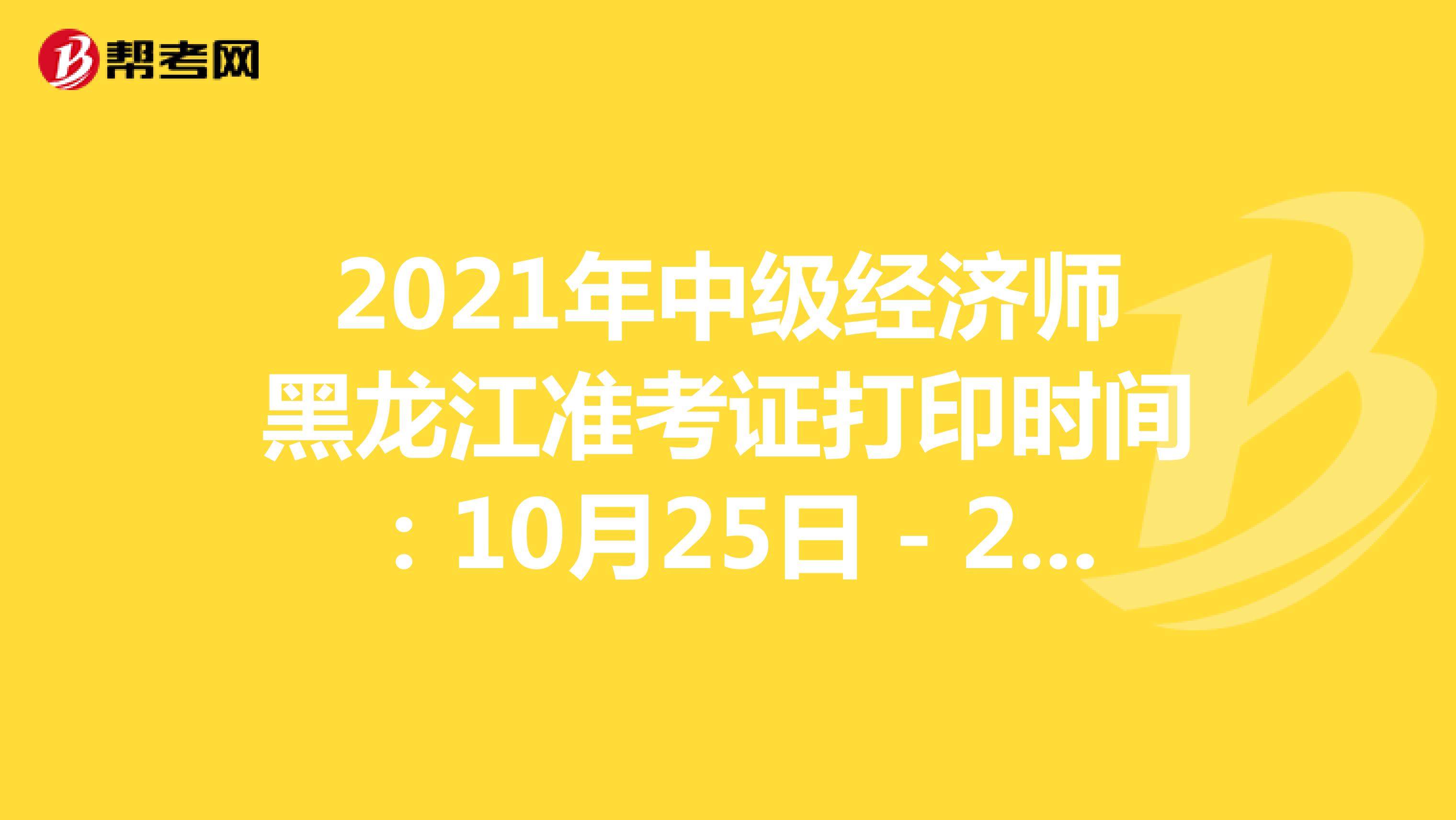2021年中级经济师黑龙江准考证打印时间：10月25日－28日！
