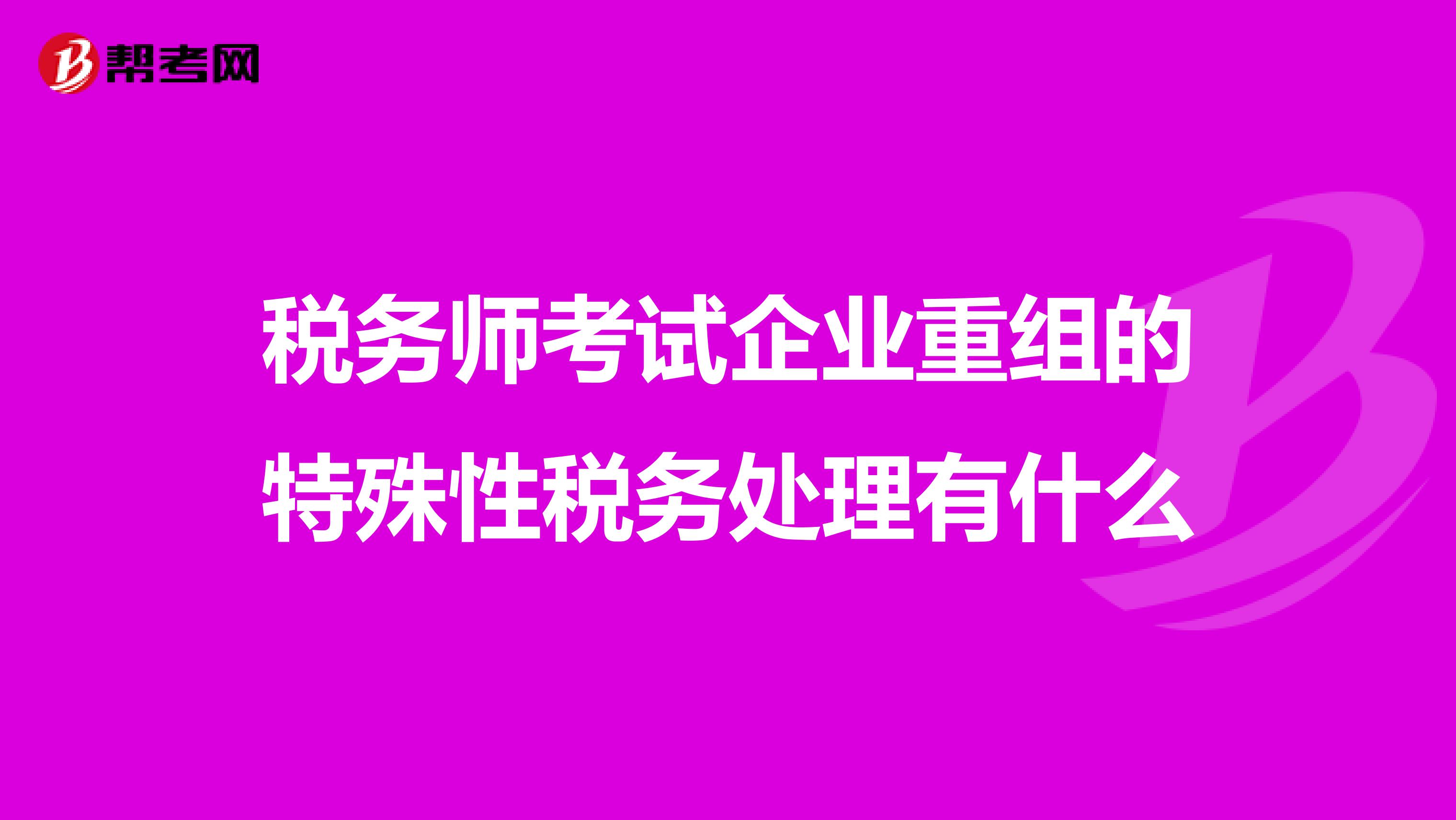 税务师考试企业重组的特殊性税务处理有什么