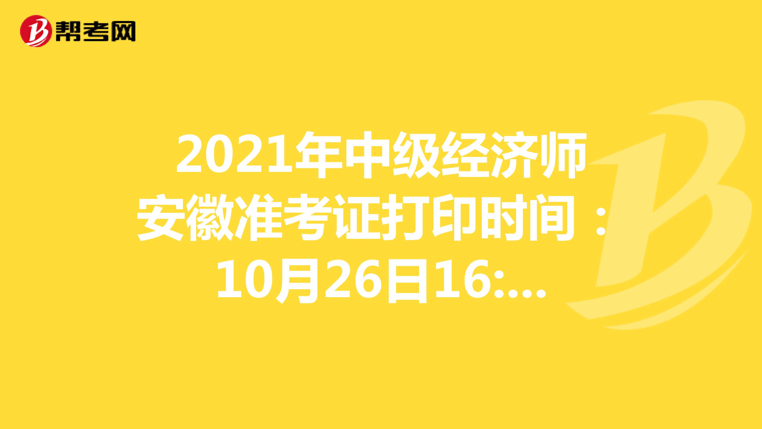 2021年中级经济师安徽准考证打印时间：10月26日16:00后！