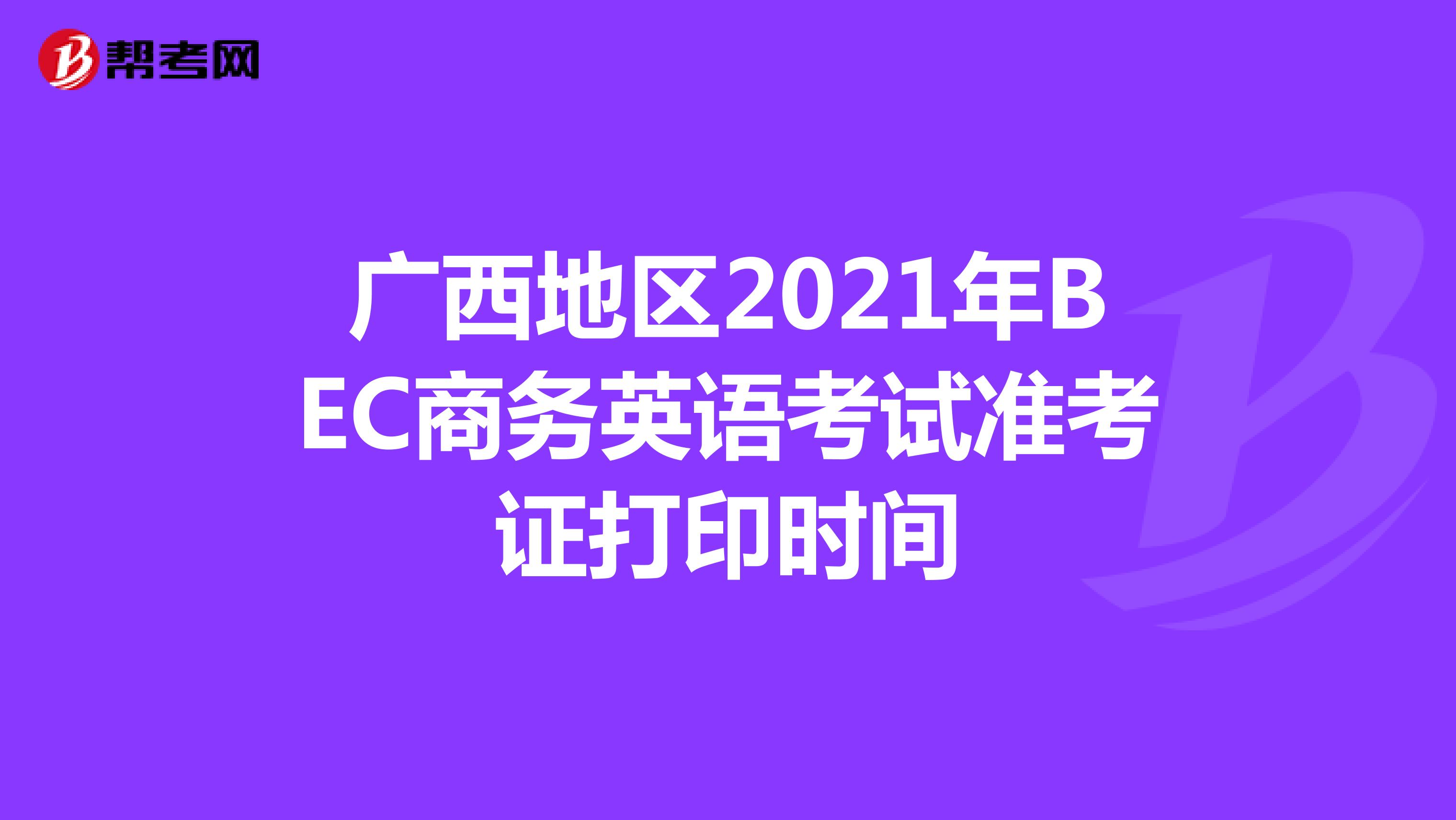 广西地区2021年BEC商务英语考试准考证打印时间