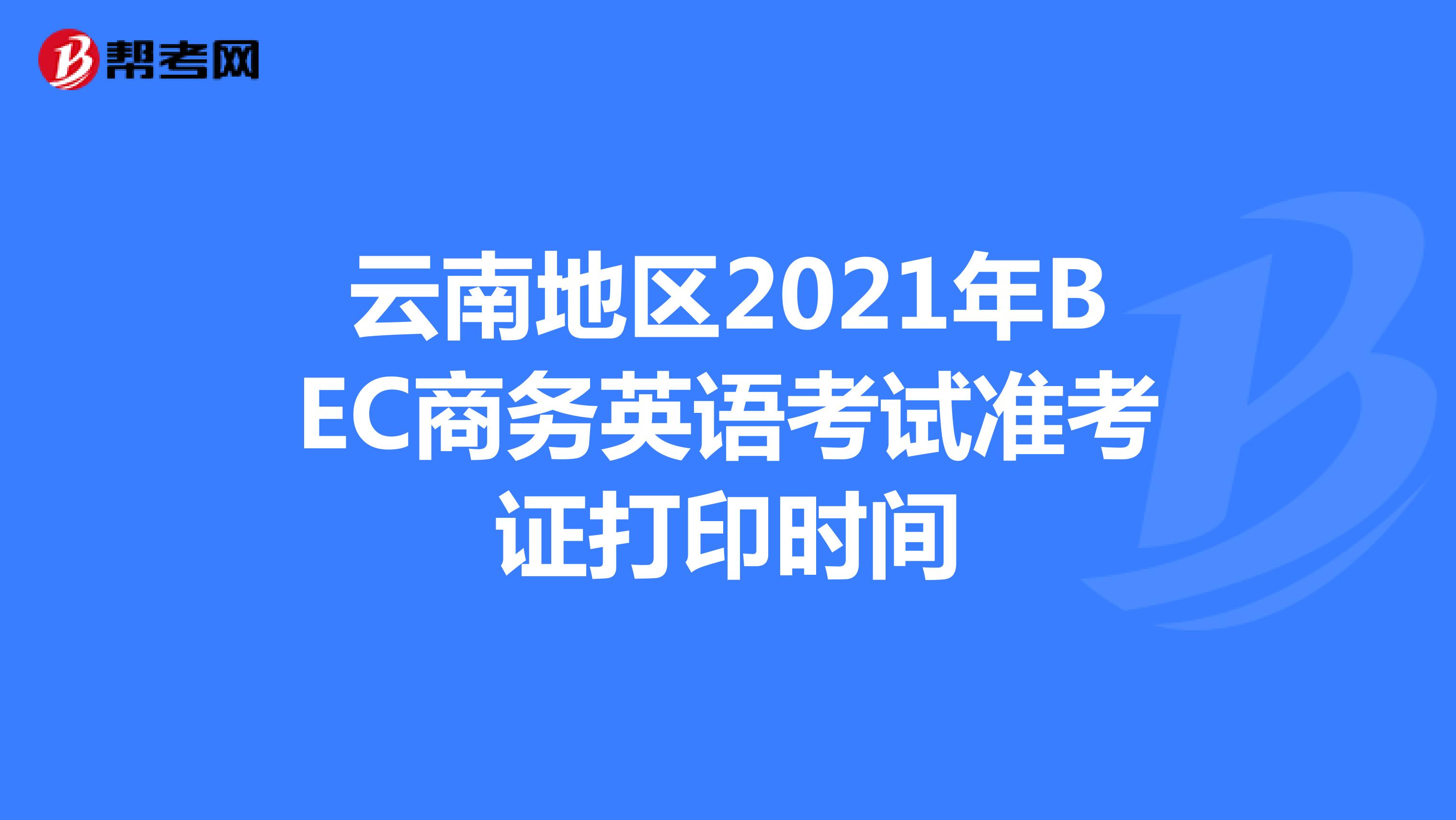 云南地区2021年BEC商务英语考试准考证打印时间