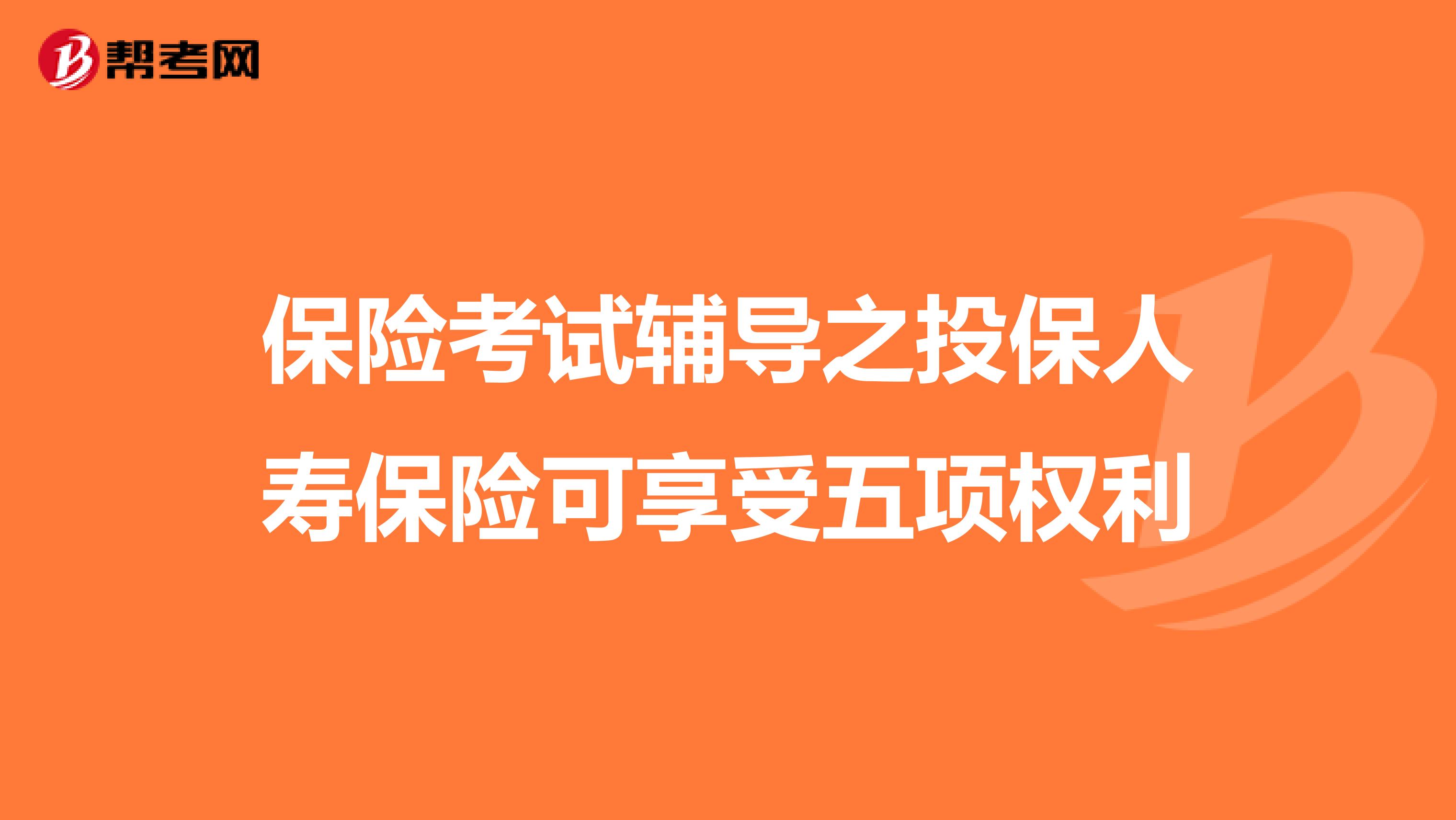 保险考试辅导之投保人寿保险可享受五项权利