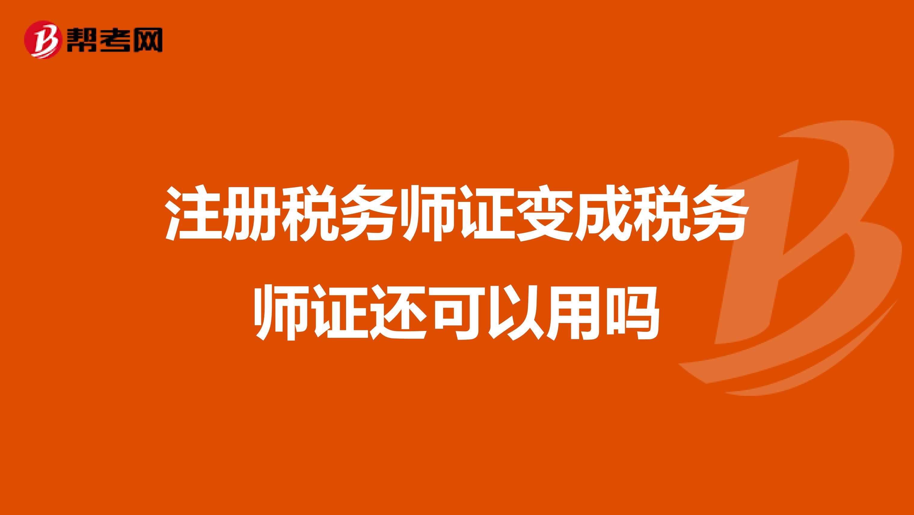 注冊稅務師證變成稅務師證還可以用嗎