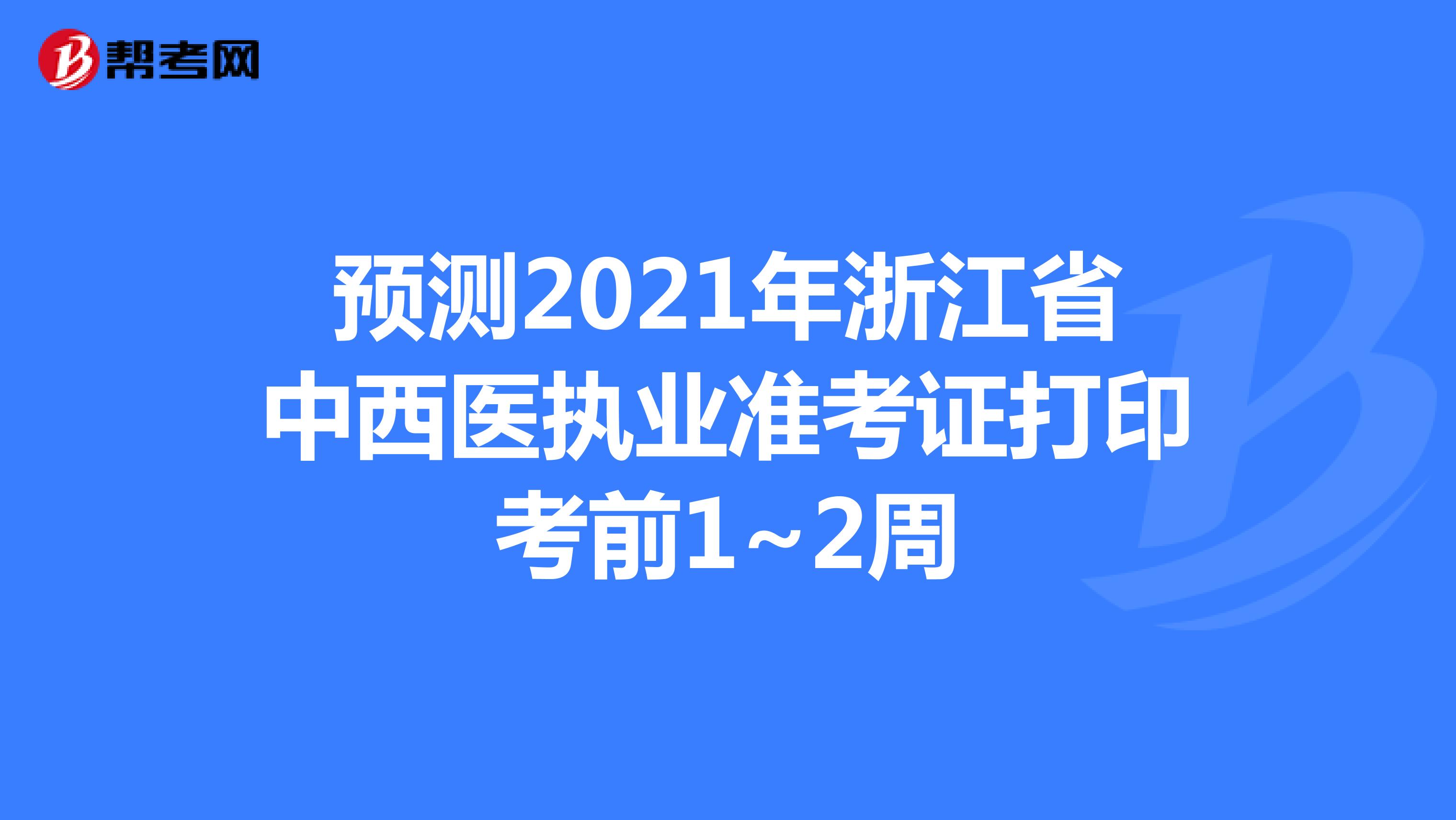 预测2021年浙江省中西医执业准考证打印考前1~2周