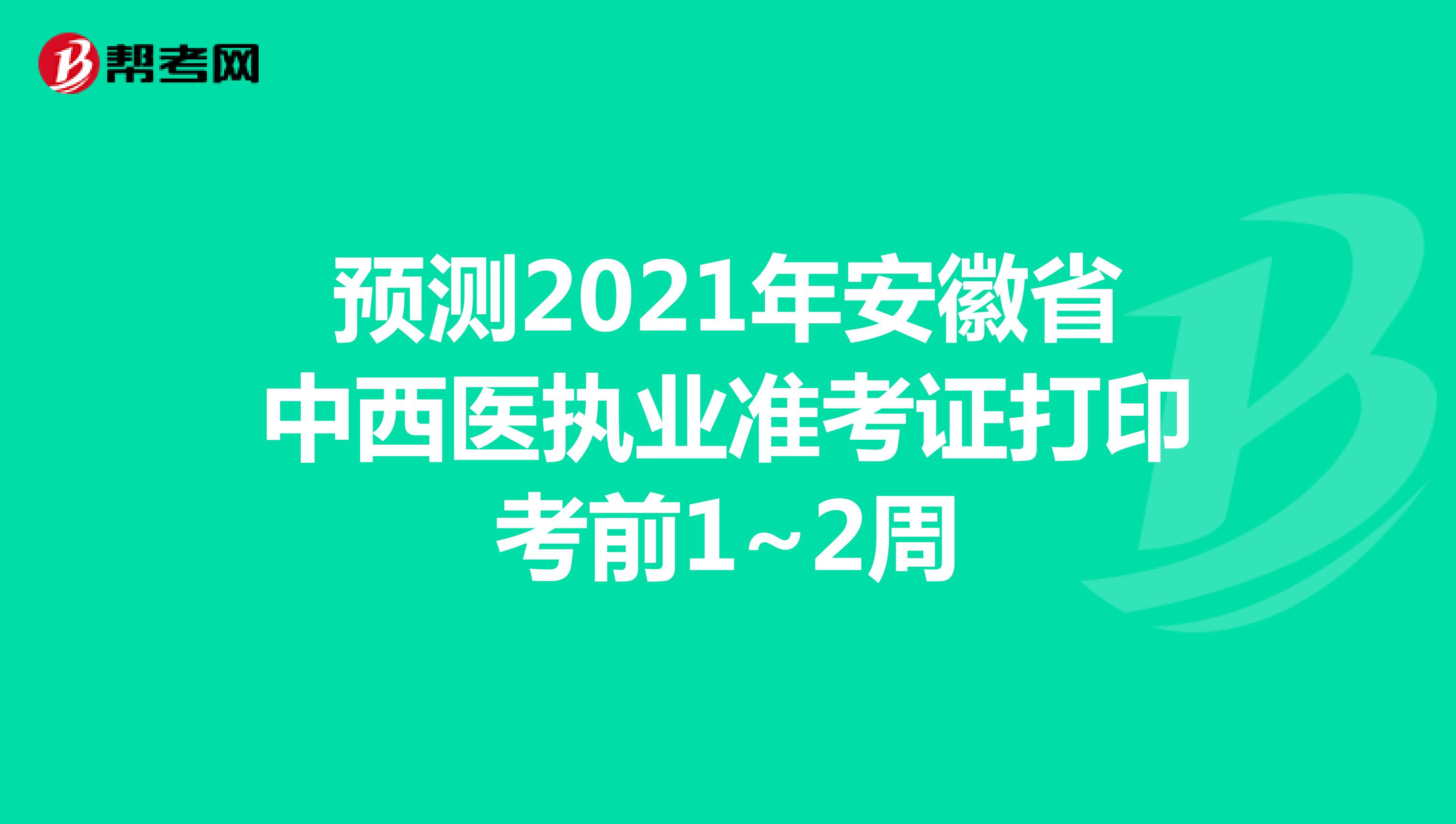 预测2021年安徽省中西医执业准考证打印考前1~2周