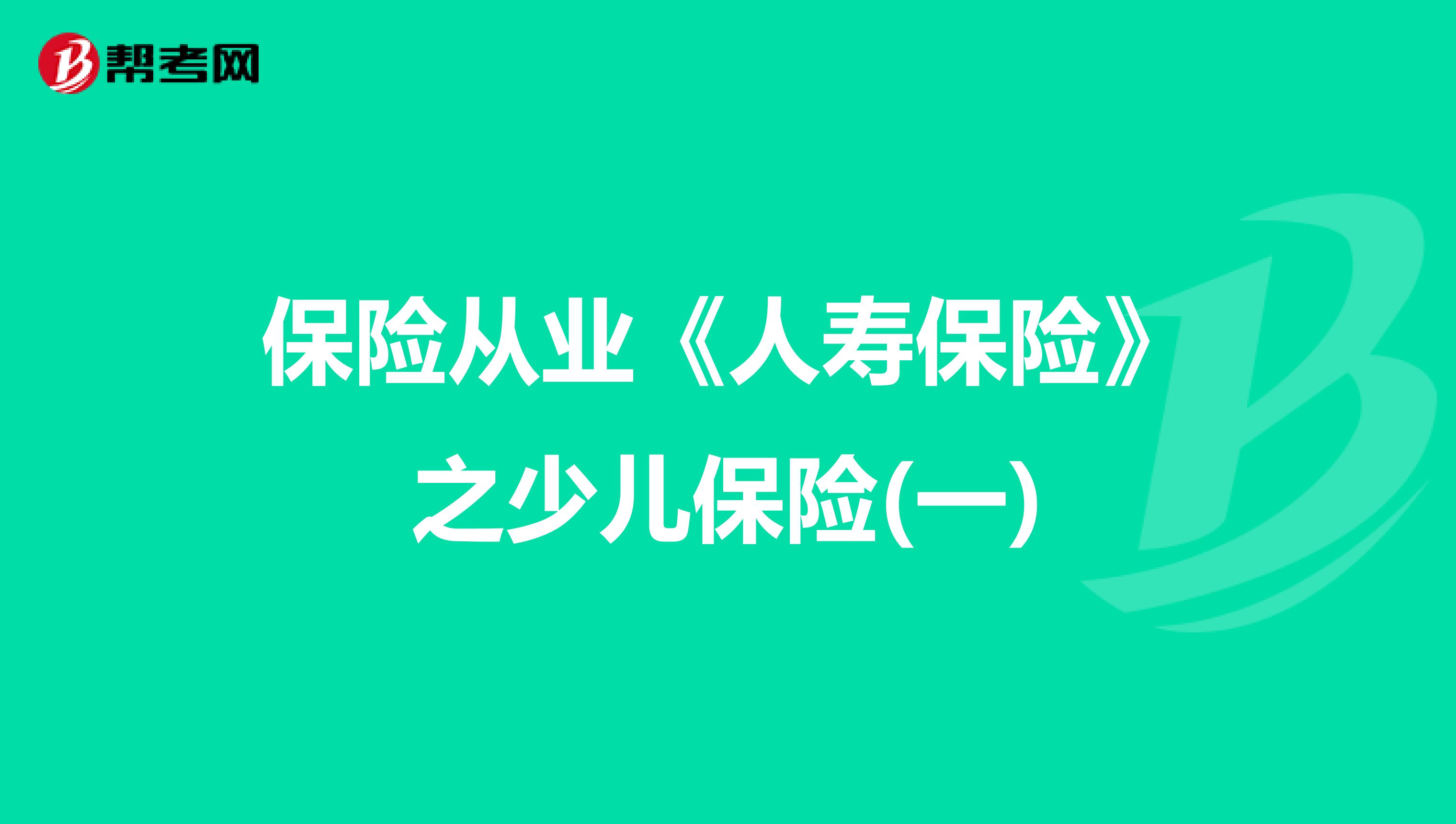 保险从业《人寿保险》之少儿保险(一)