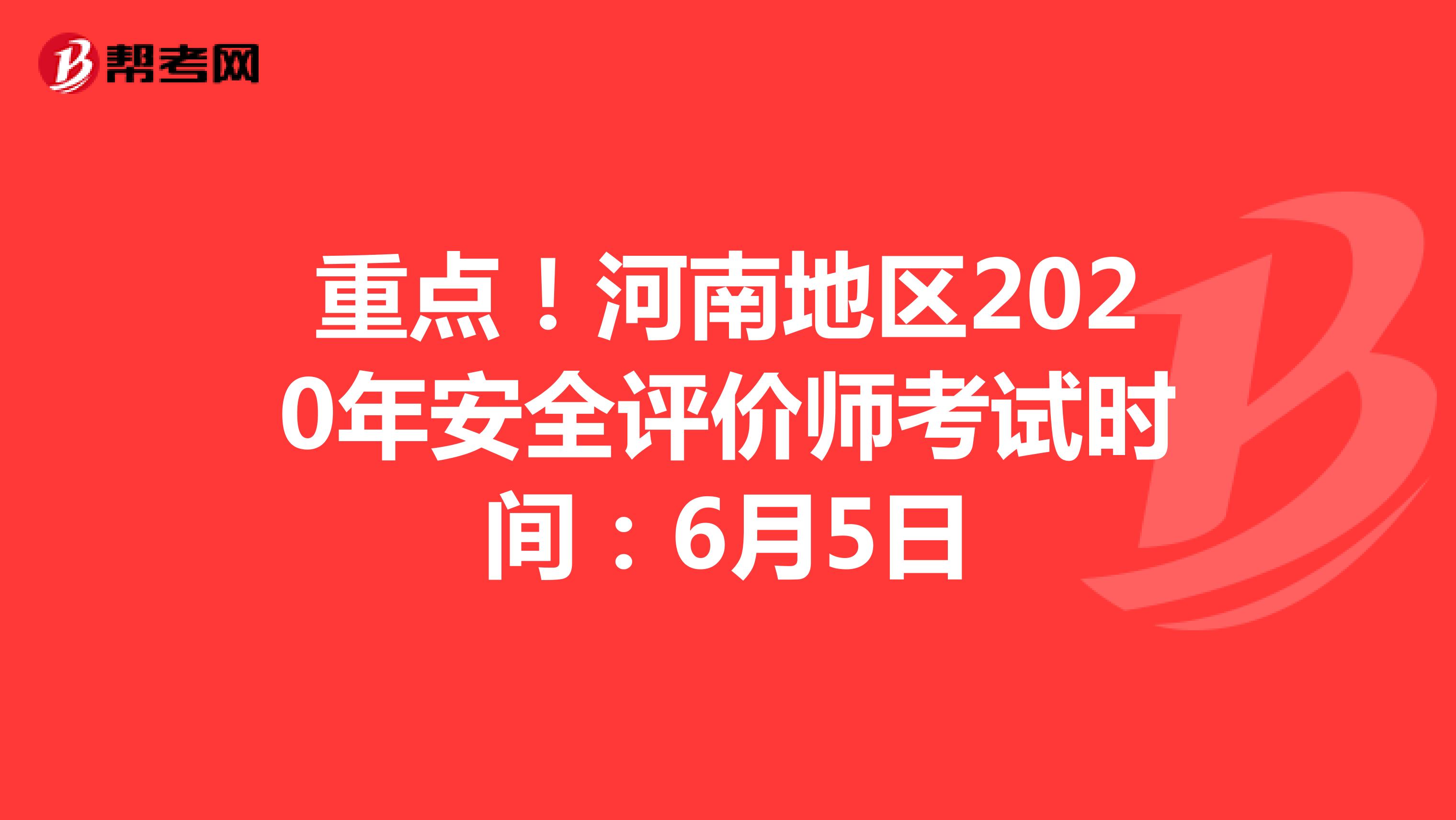 重点！河南地区2020年安全评价师考试时间：6月5日