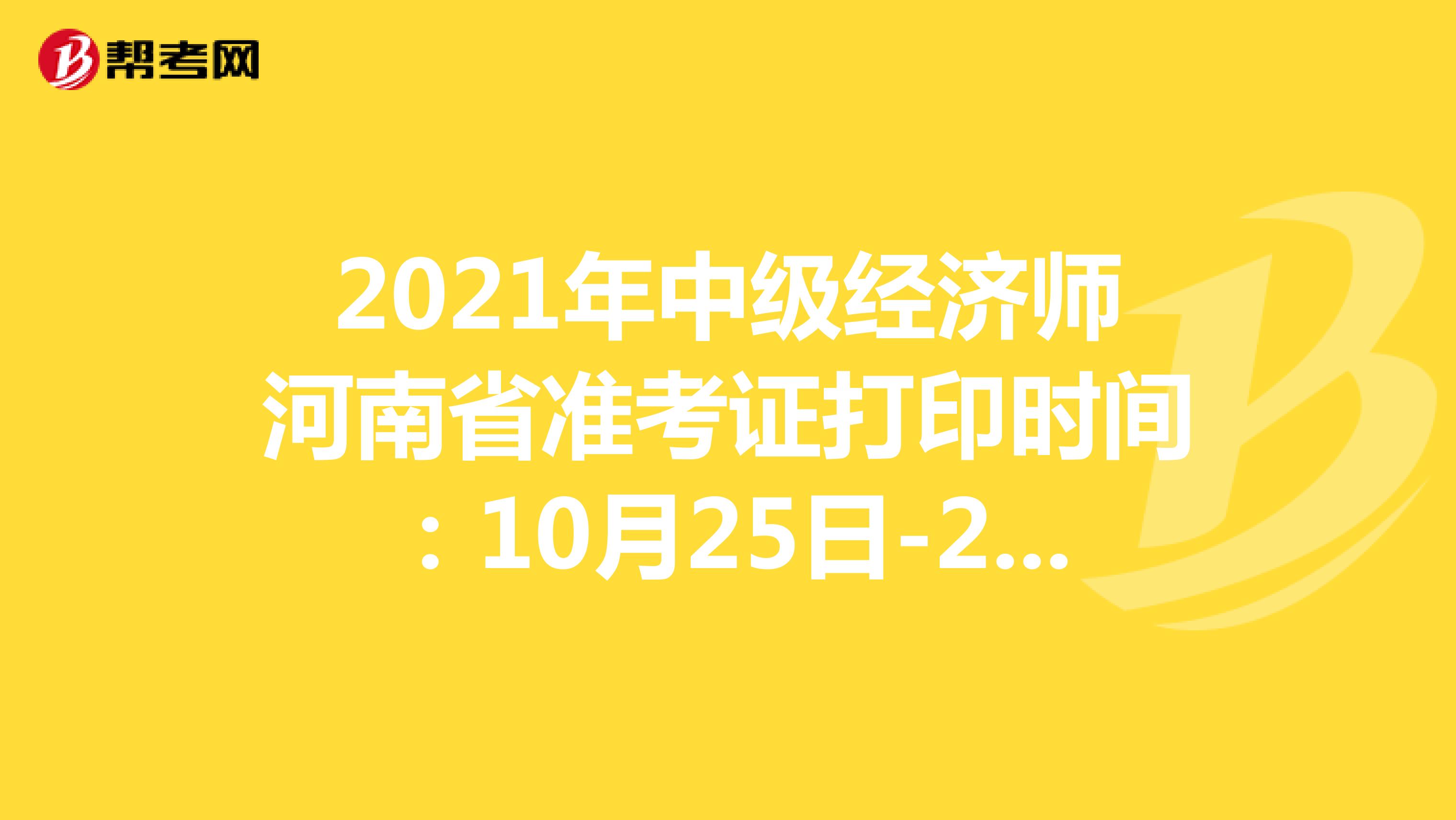 2021年中级经济师河南省准考证打印时间：10月25日-29日！