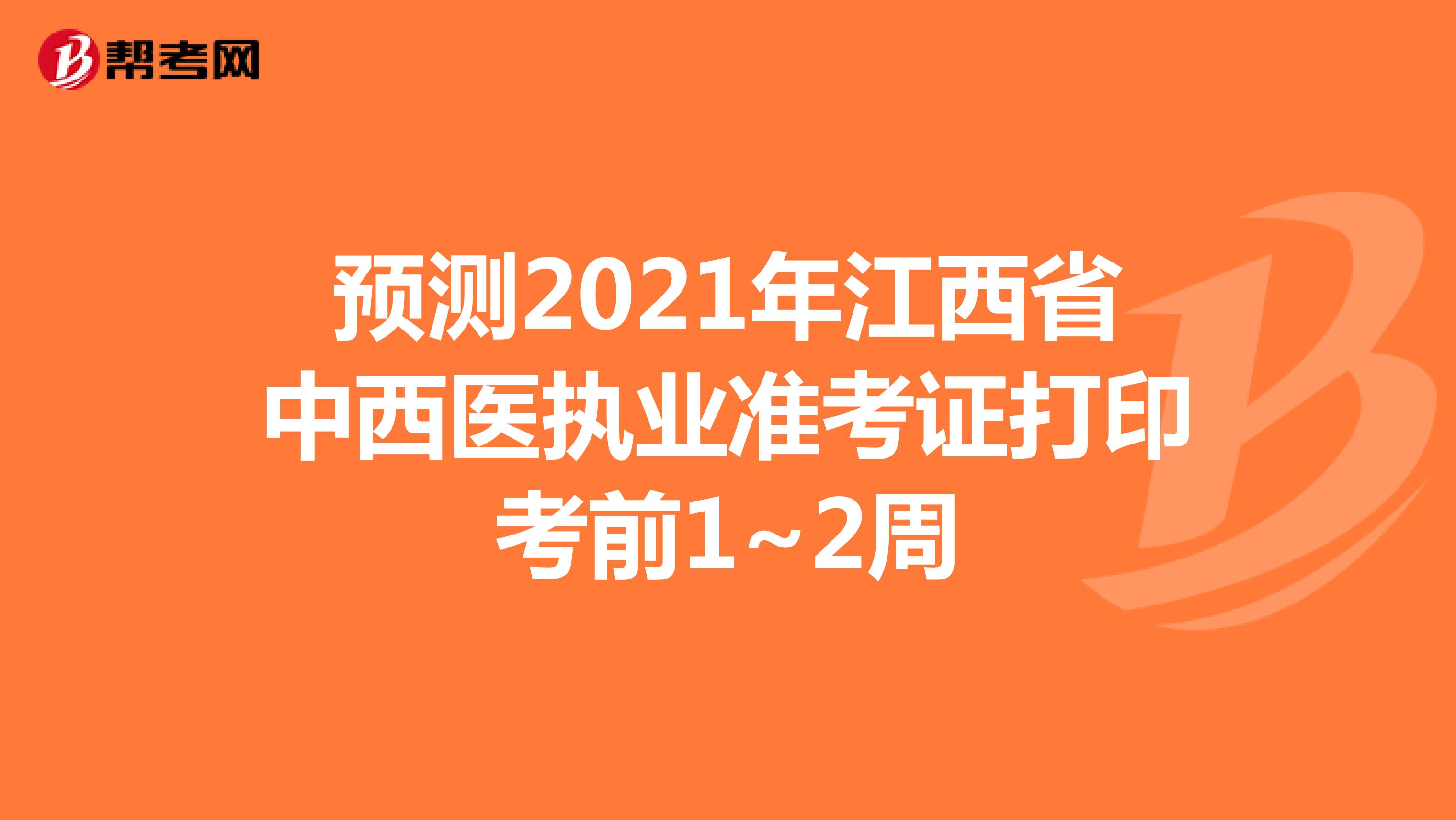 预测2021年江西省中西医执业准考证打印考前1~2周
