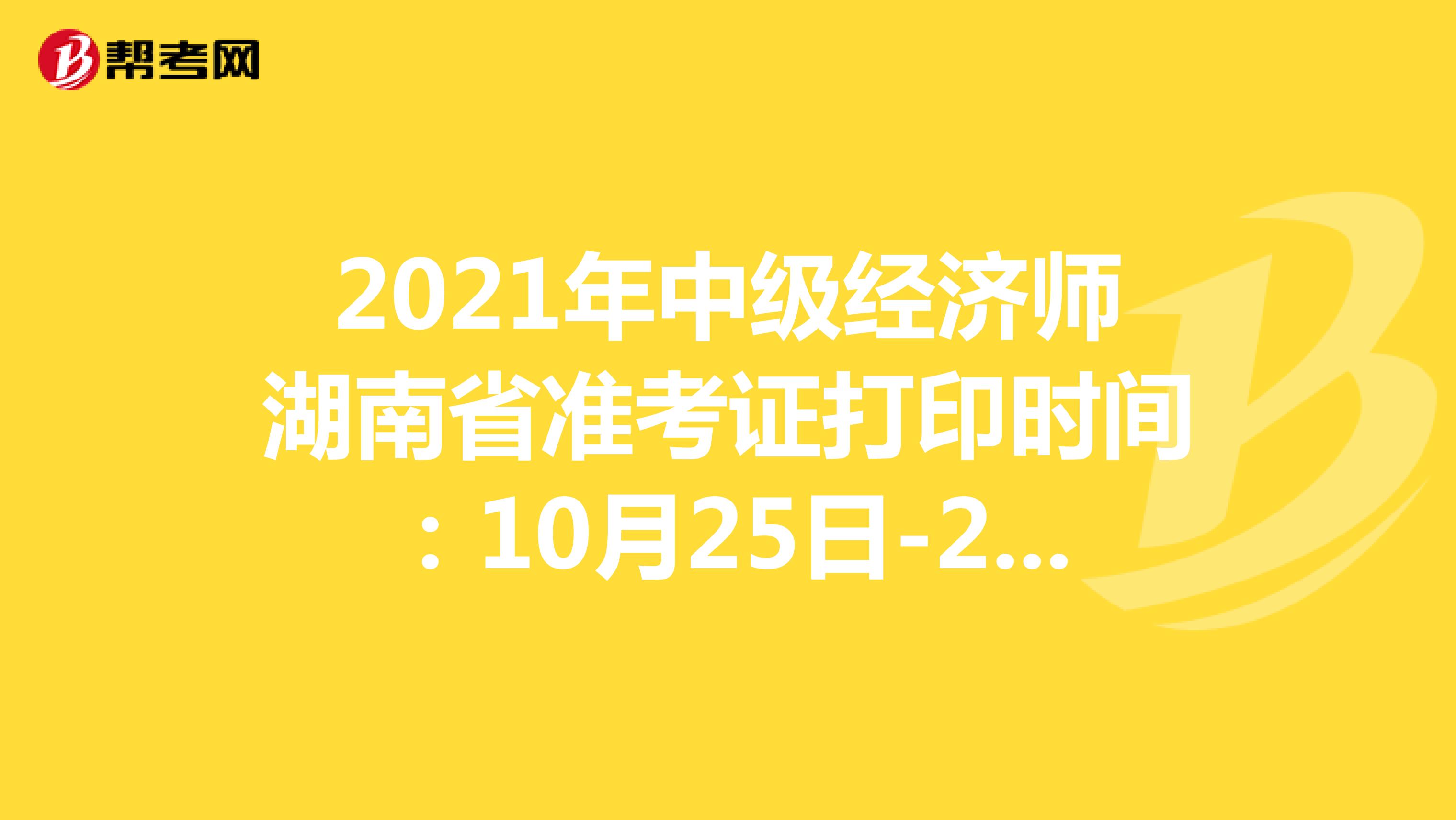 2021年中级经济师湖南省准考证打印时间：10月25日-29日！