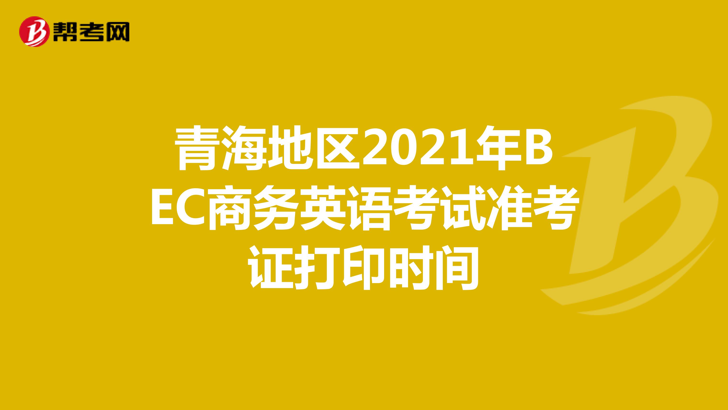 青海地区2021年BEC商务英语考试准考证打印时间