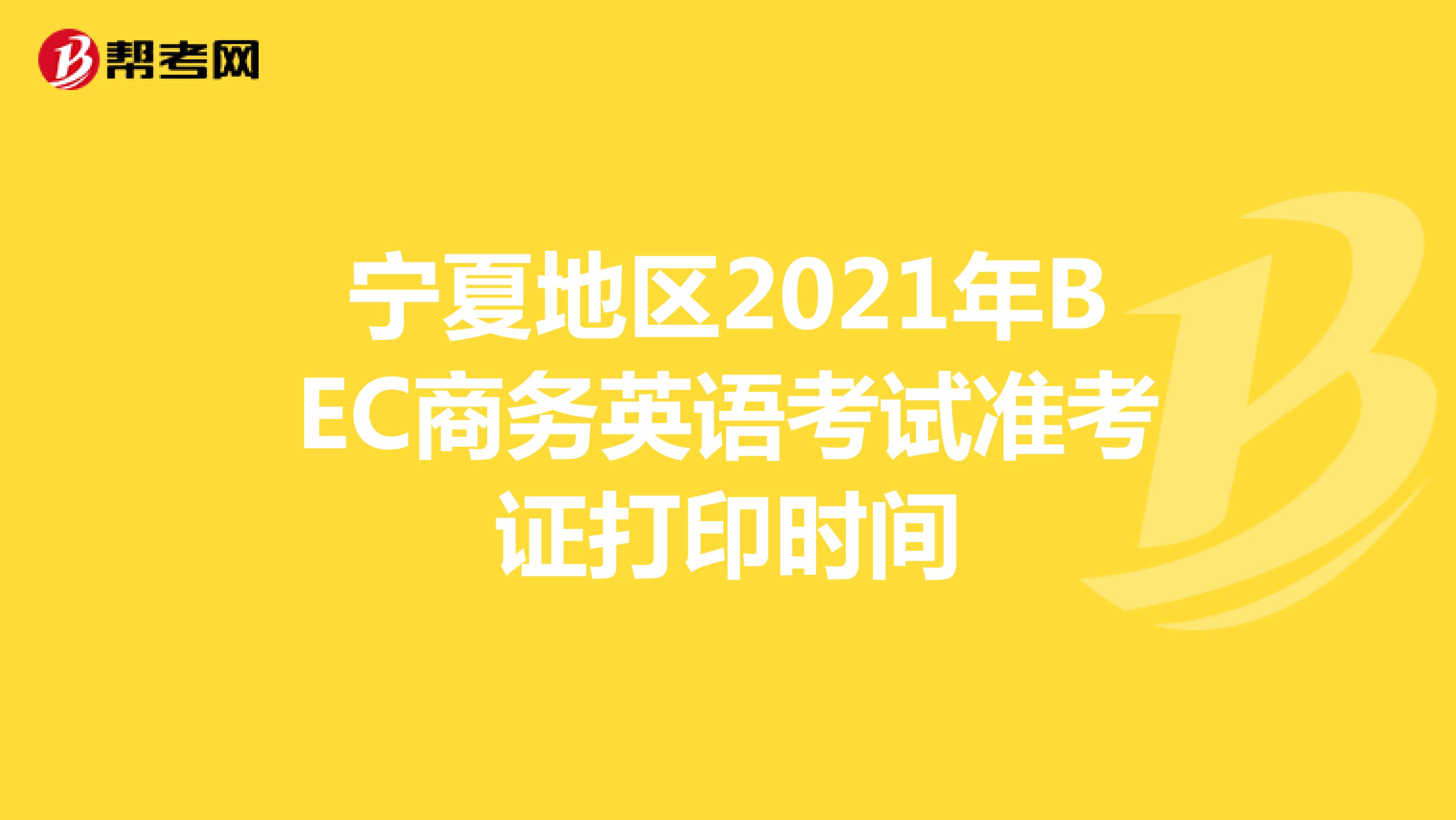 宁夏地区2021年BEC商务英语考试准考证打印时间