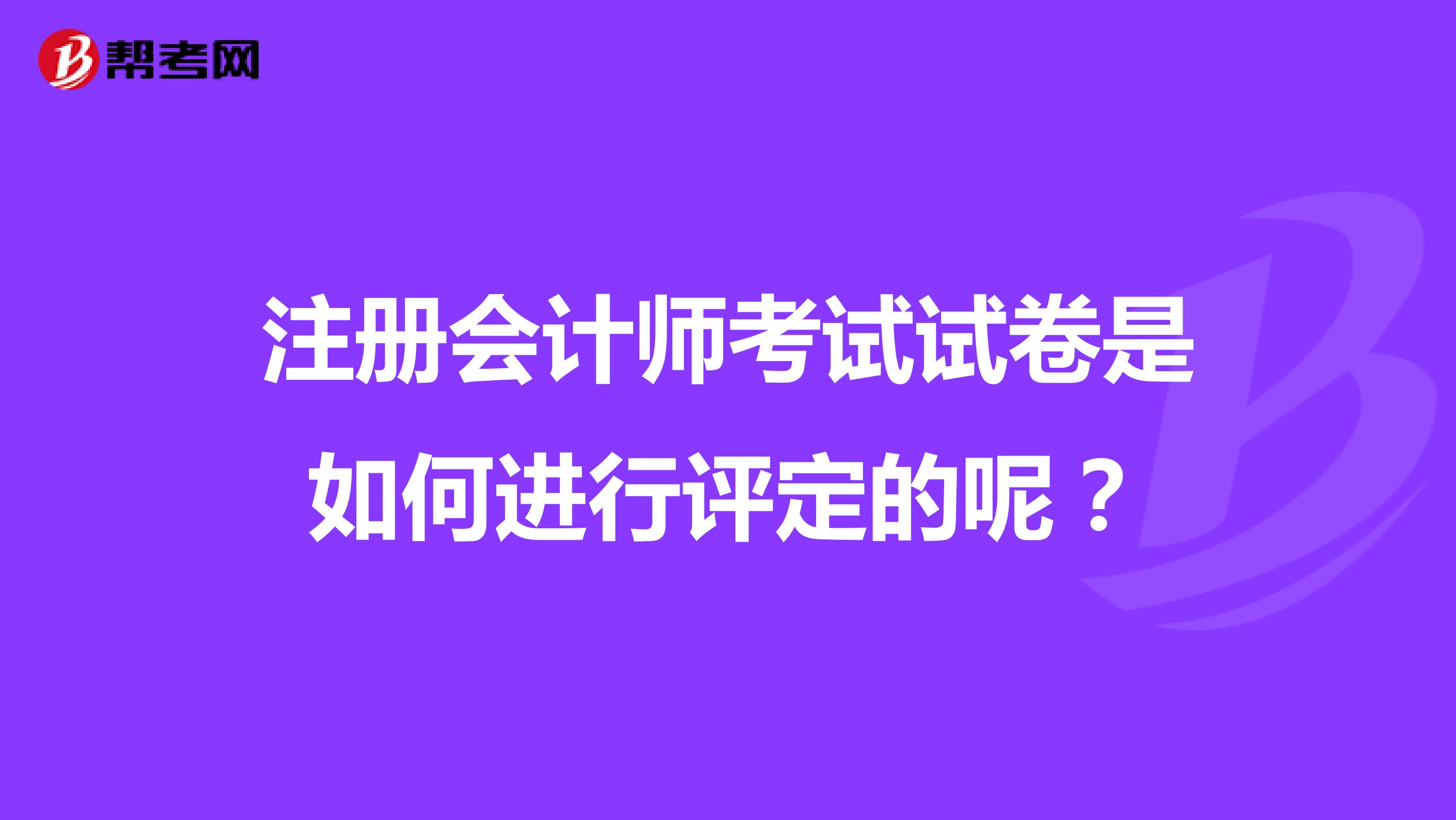 注冊會計師考試試卷是如何進行評定的呢？