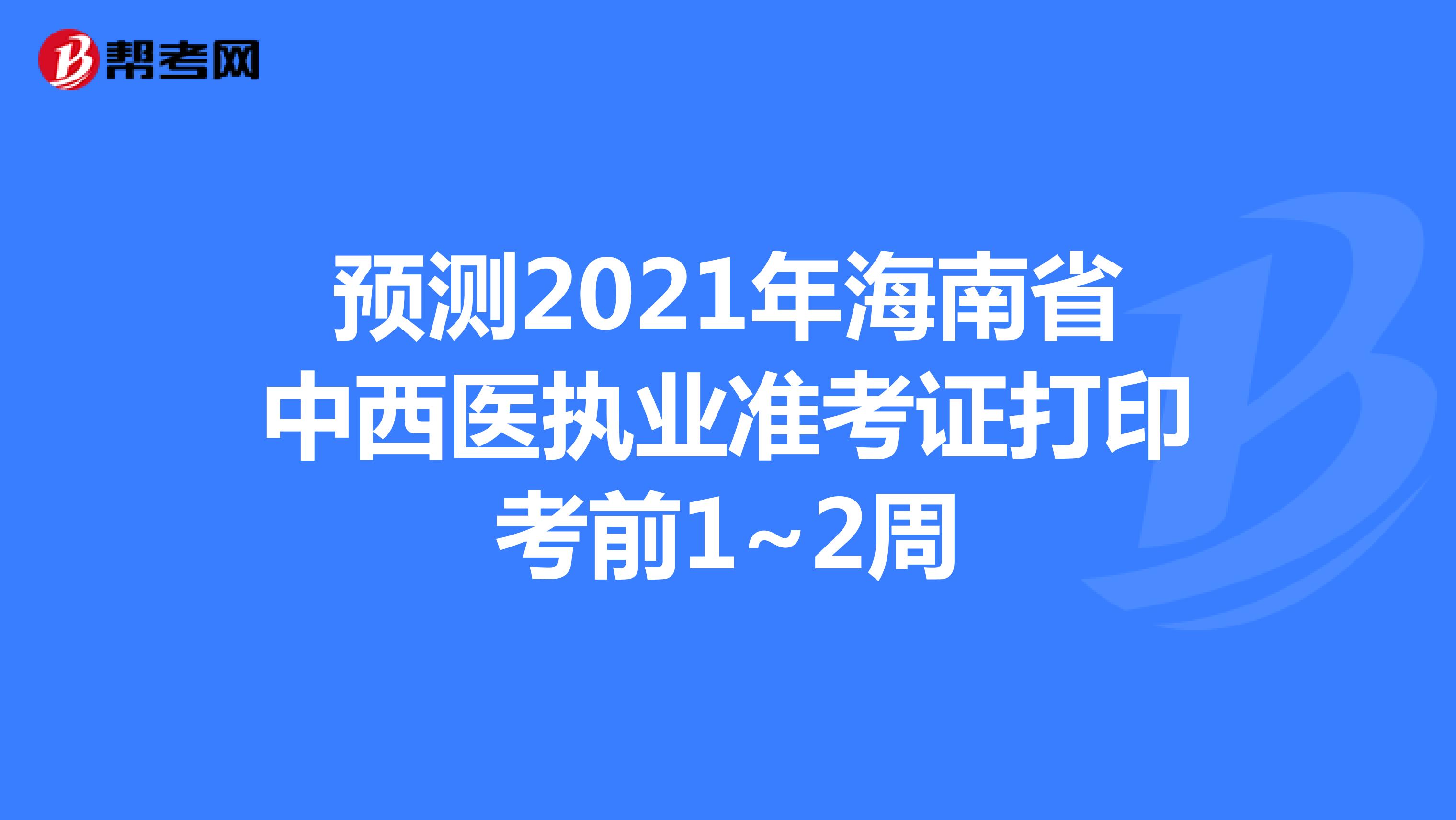预测2021年海南省中西医执业准考证打印考前1~2周