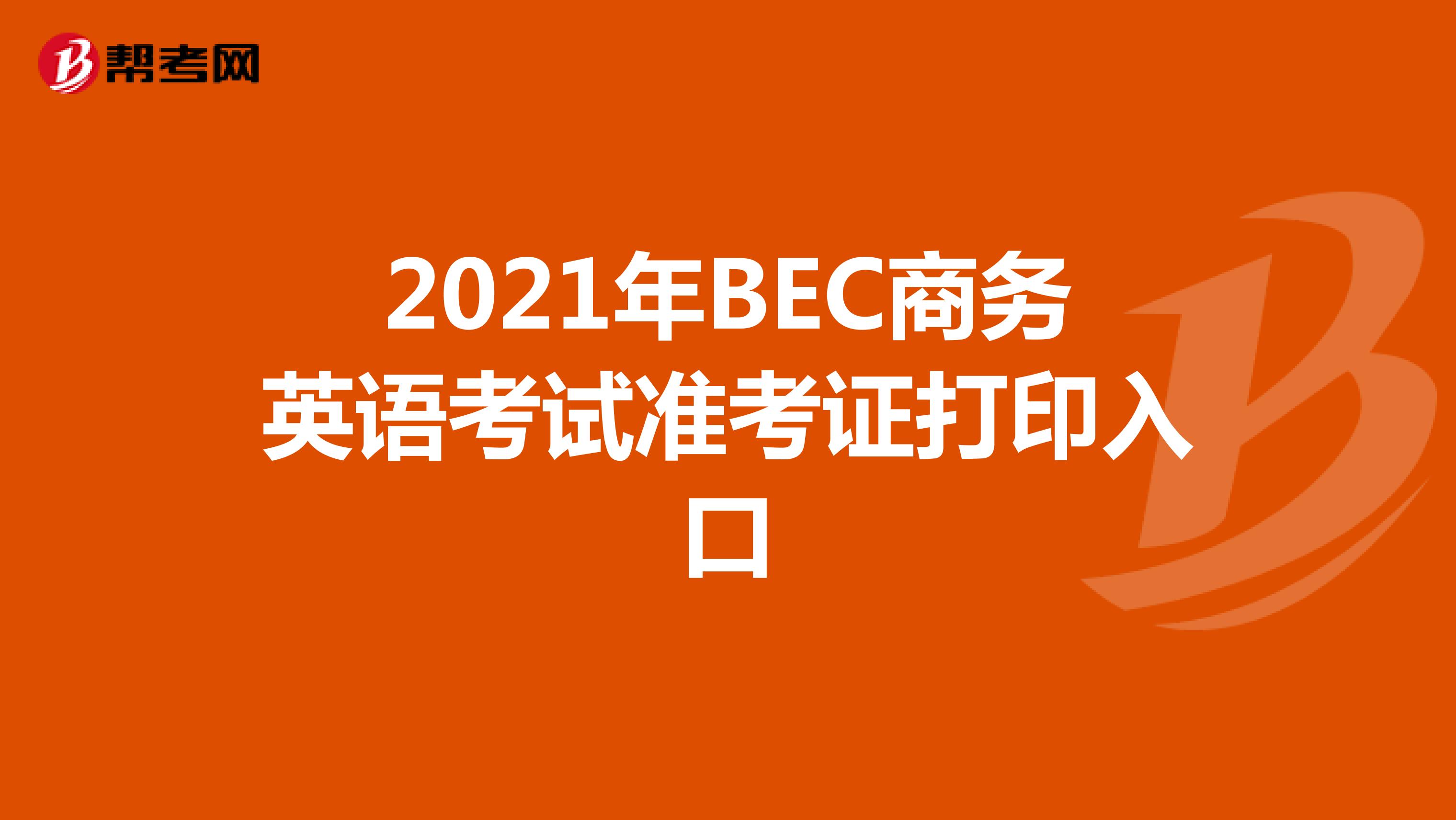 2021年BEC商务英语考试准考证打印入口