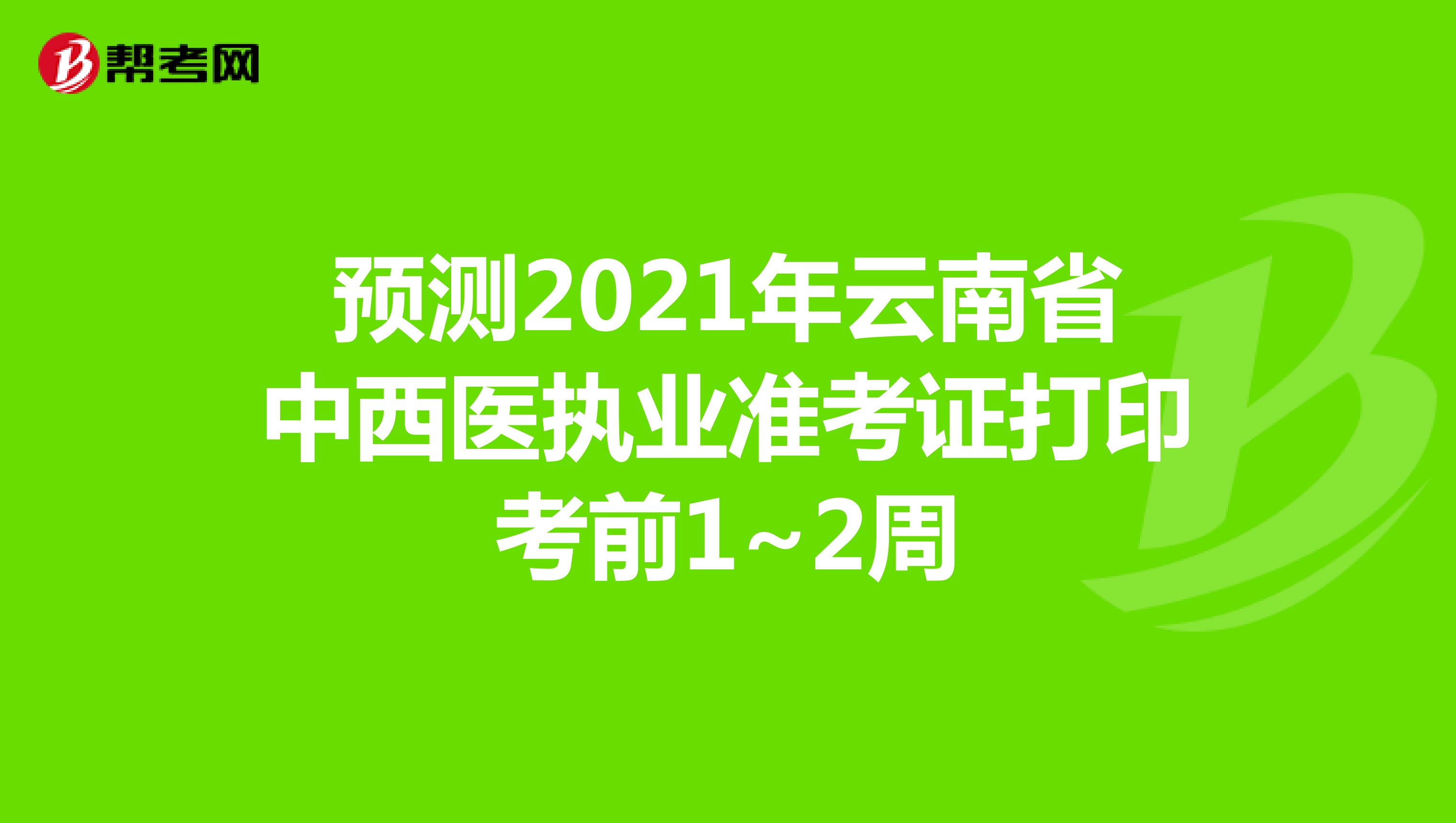 預(yù)測(cè)2021年云南省中西醫(yī)執(zhí)業(yè)準(zhǔn)考證打印考前1~2周