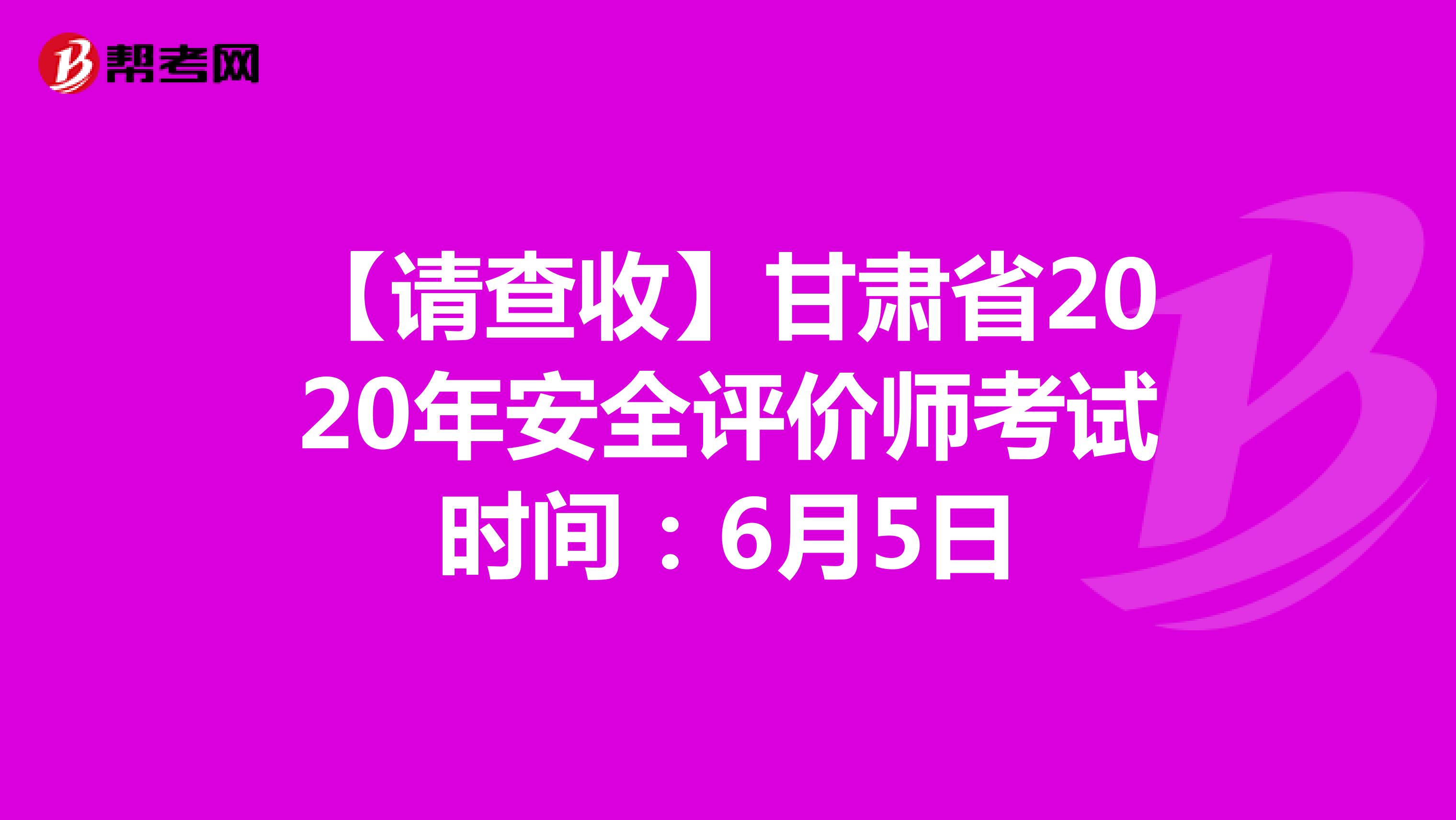 【请查收】甘肃省2020年安全评价师考试时间：6月5日