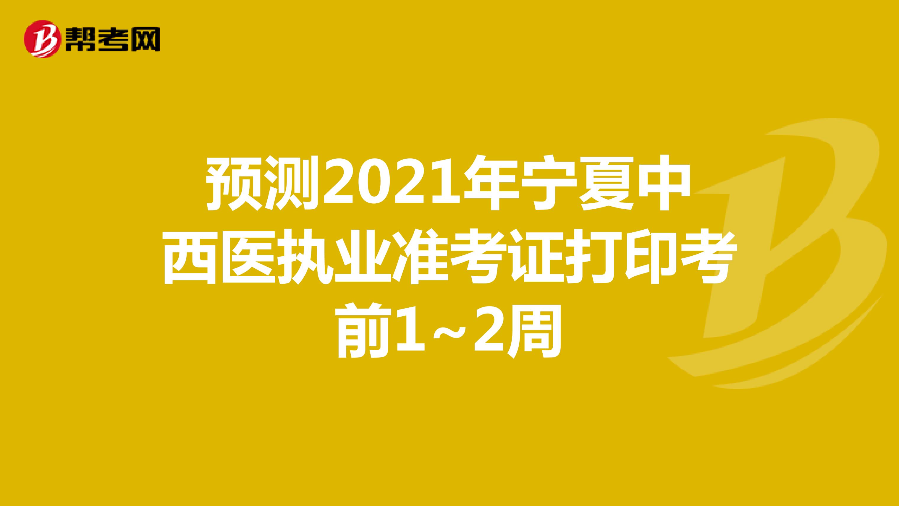 預測2021年寧夏中西醫執業準考證打印考前1~2周