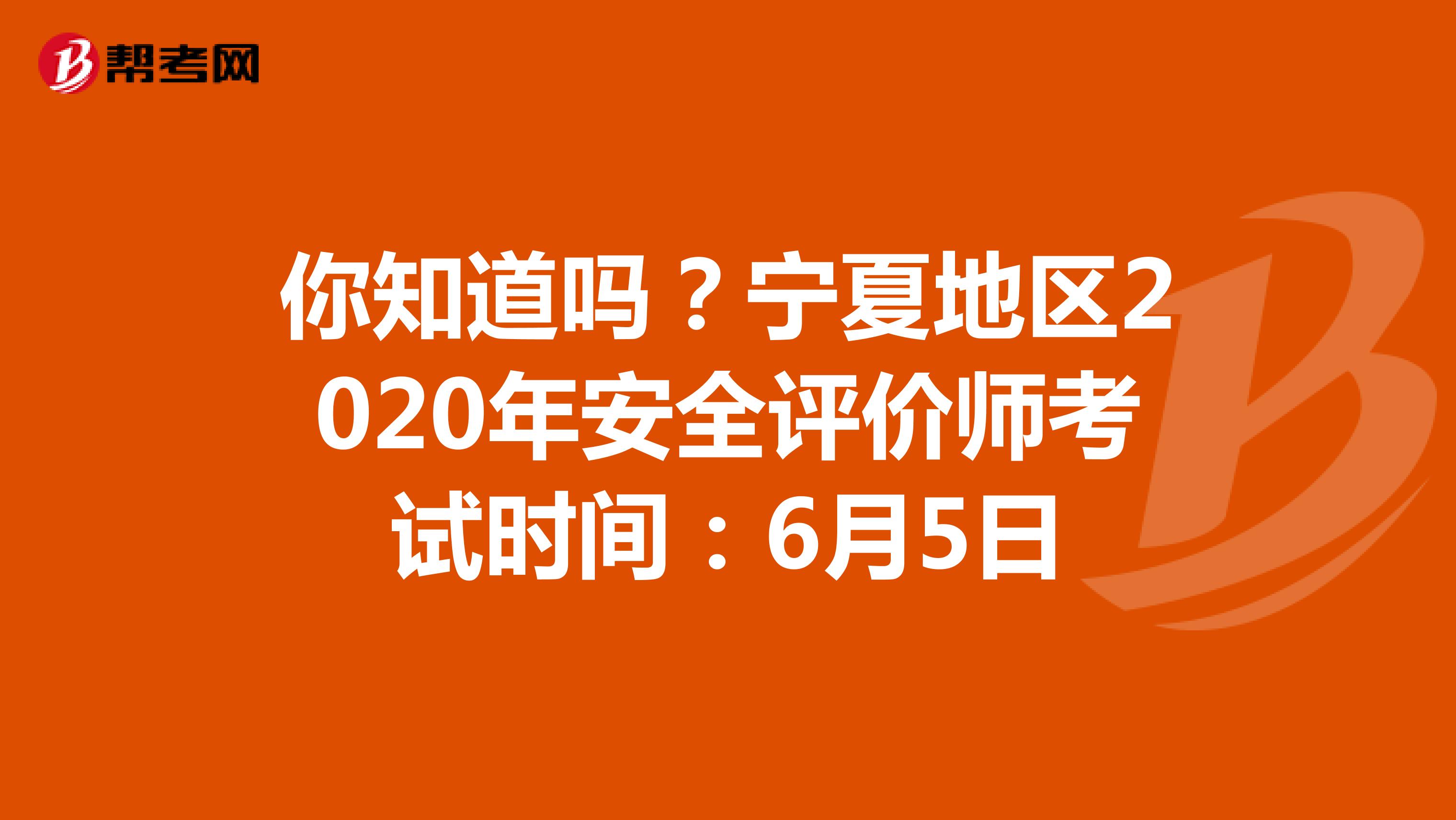 你知道嗎？寧夏地區(qū)2020年安全評價(jià)師考試時(shí)間：6月5日