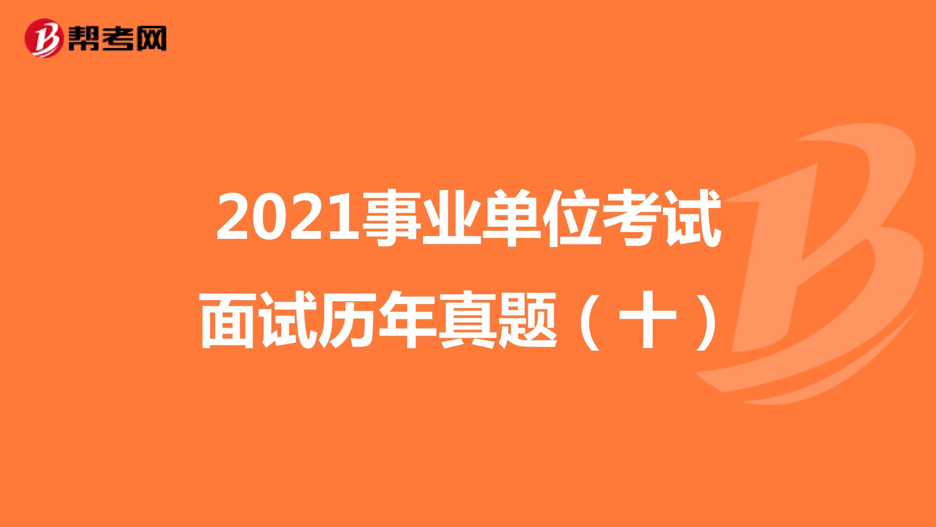 2021事业单位考试面试历年真题（十）