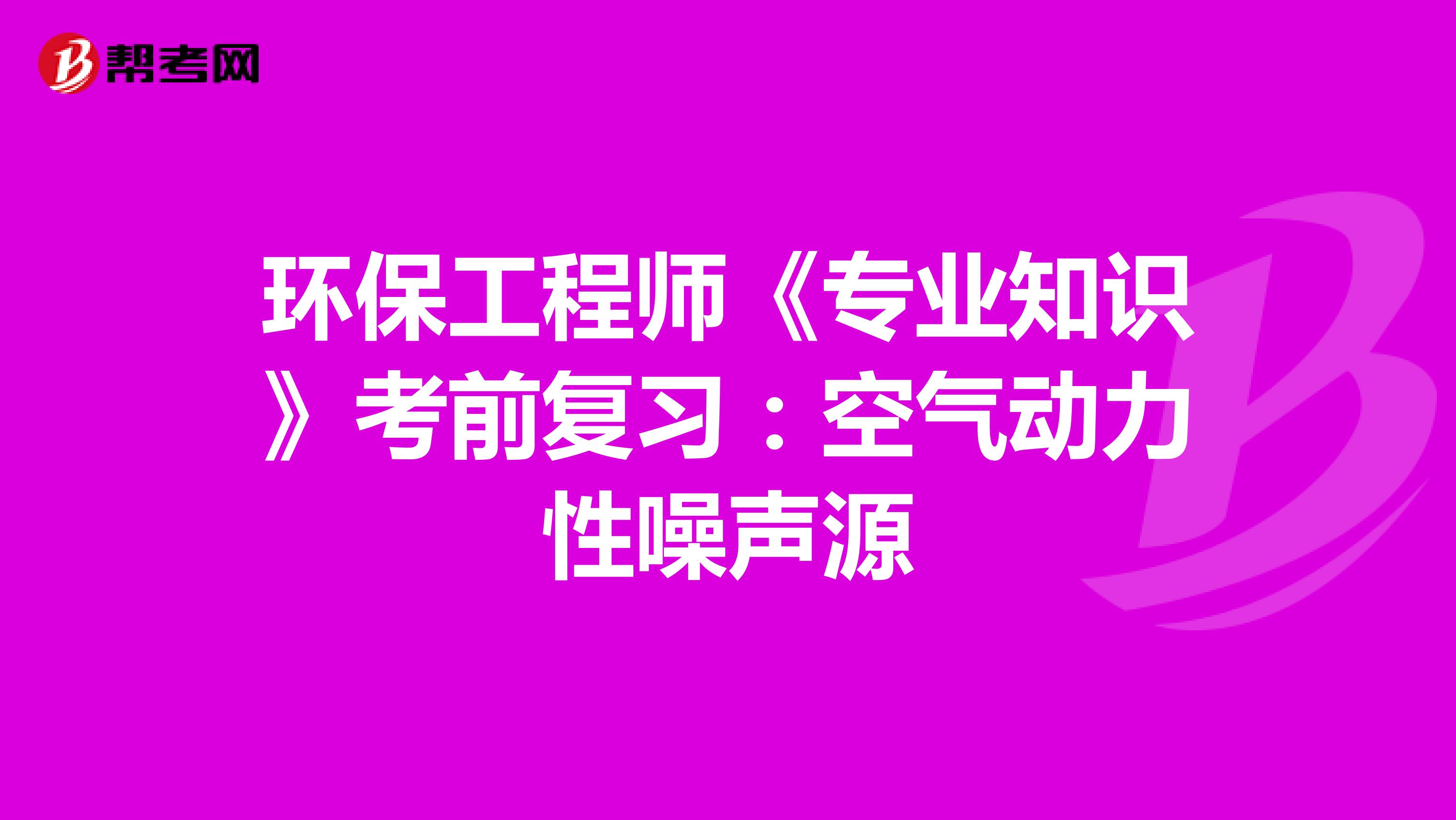 环保工程师《专业知识》考前复习：空气动力性噪声源