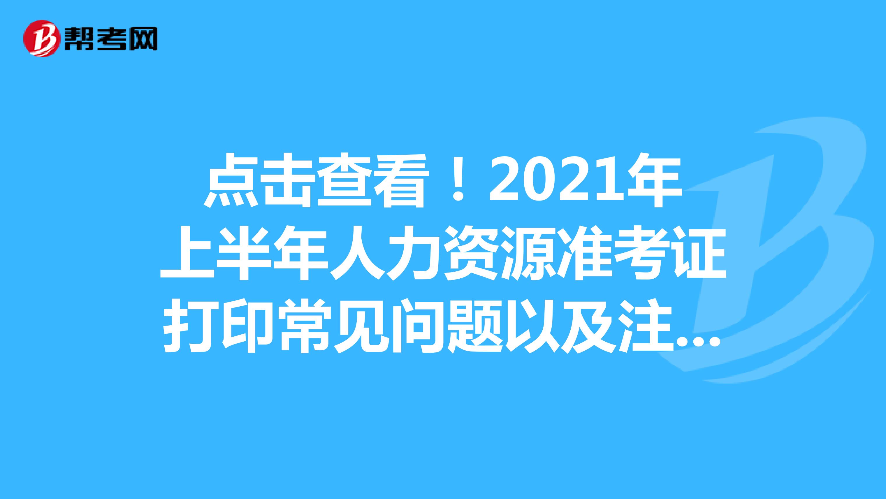 点击查看！2021年上半年人力资源准考证打印常见问题以及注意事项