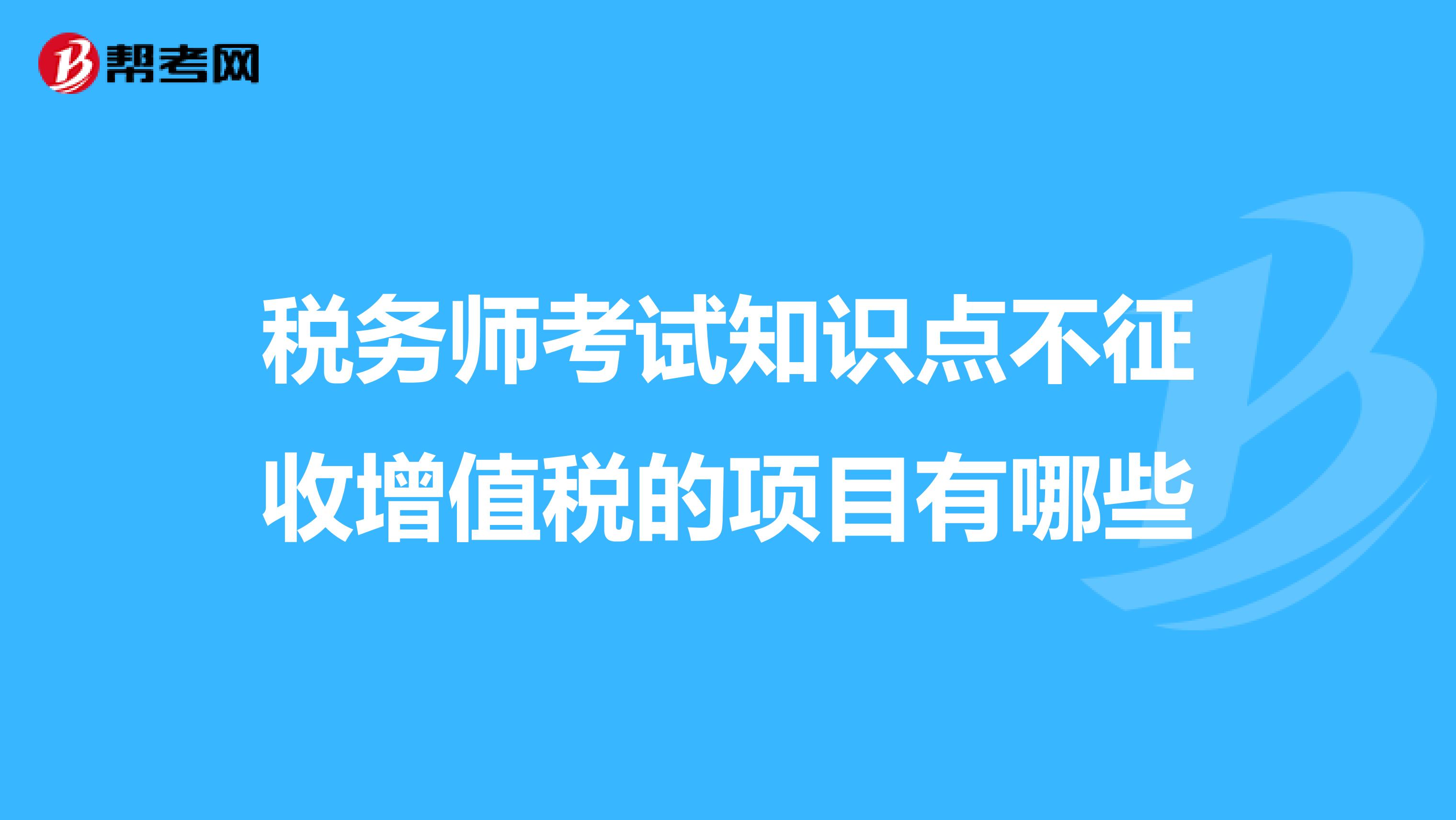 稅務師考試知識點不征收增值稅的項目有哪些