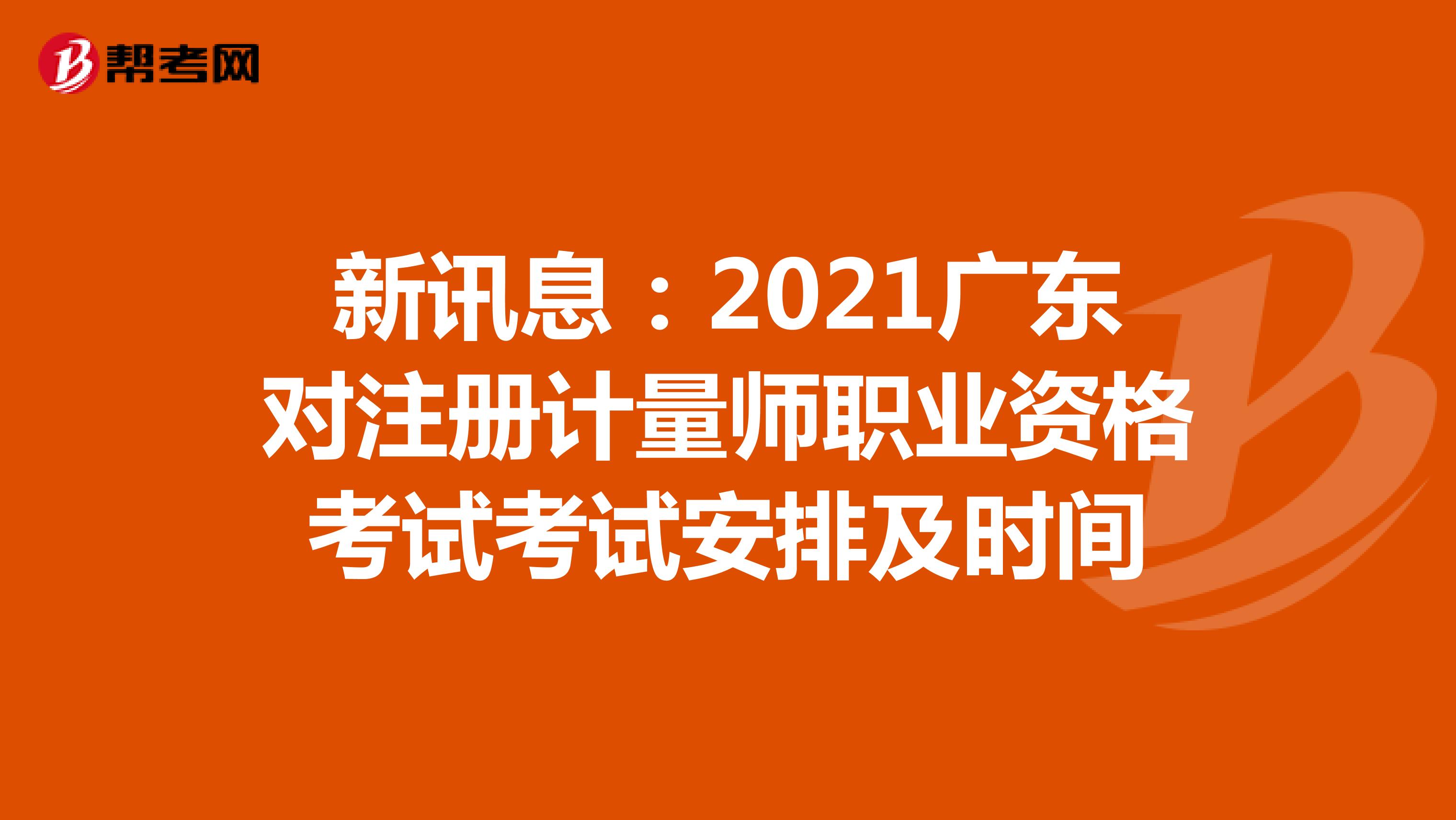 新讯息：2021广东对注册计量师职业资格考试考试安排及时间