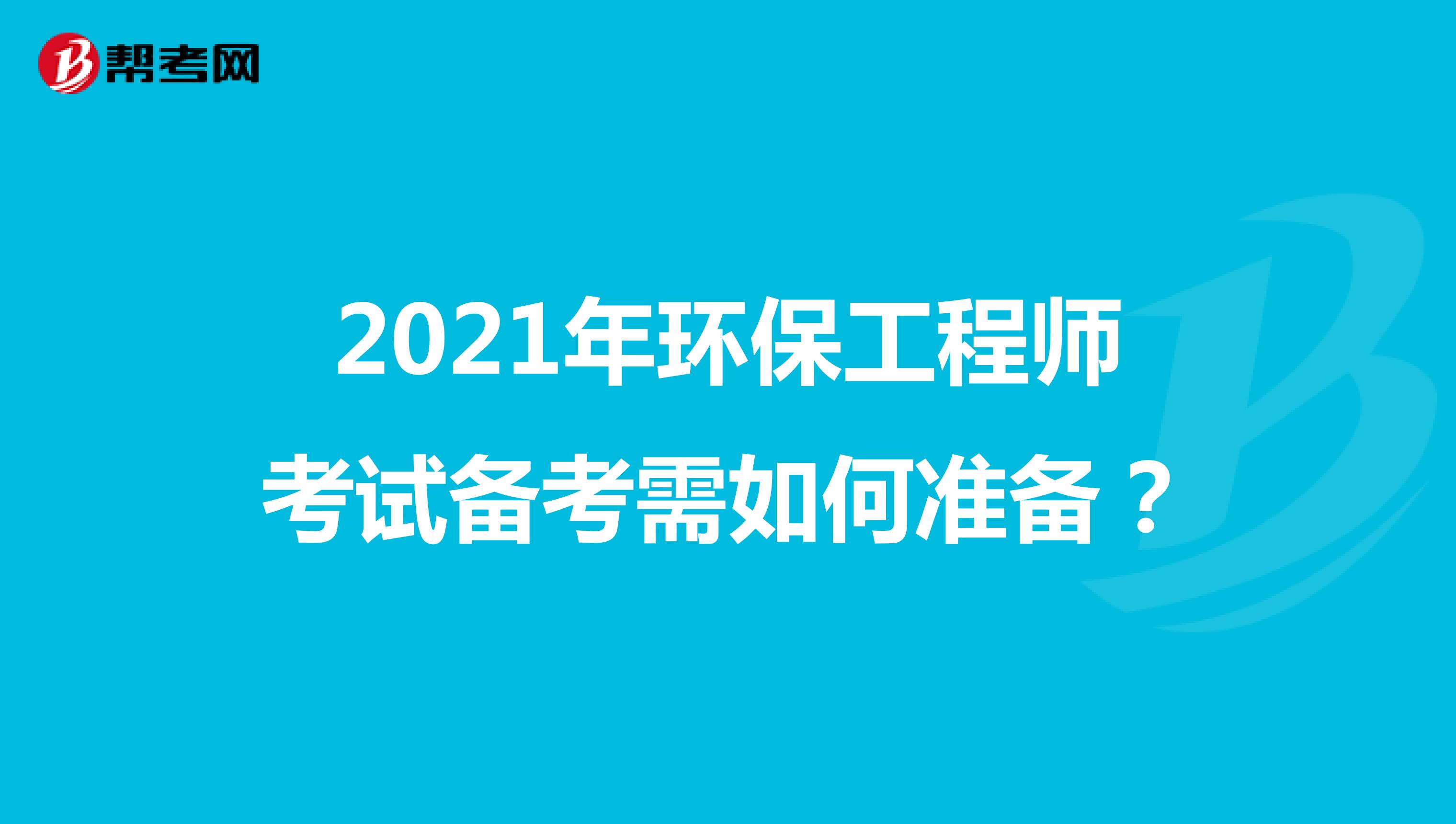 2021年环保工程师考试备考需如何准备？