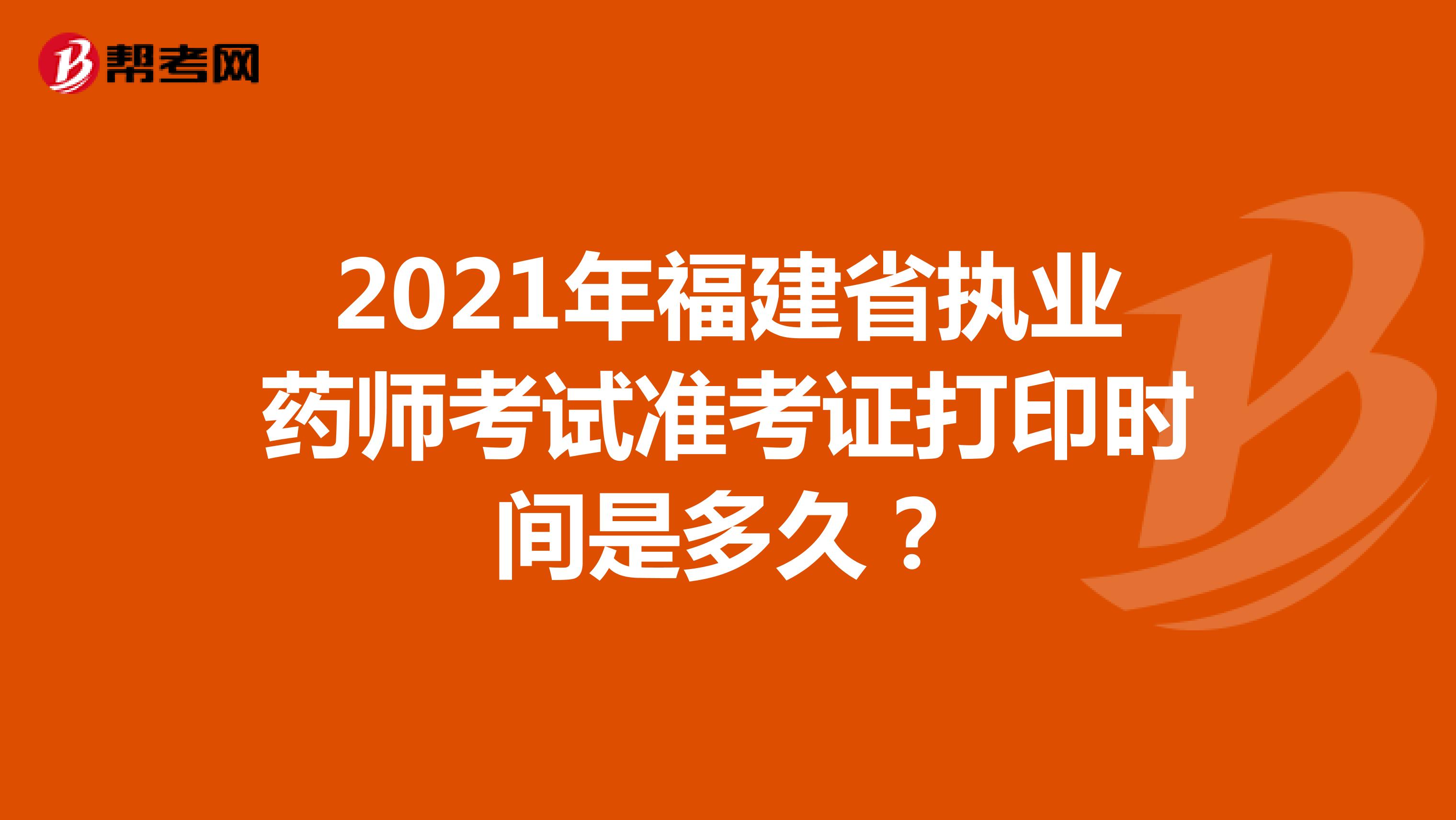2021年福建省执业药师考试准考证打印时间是多久？