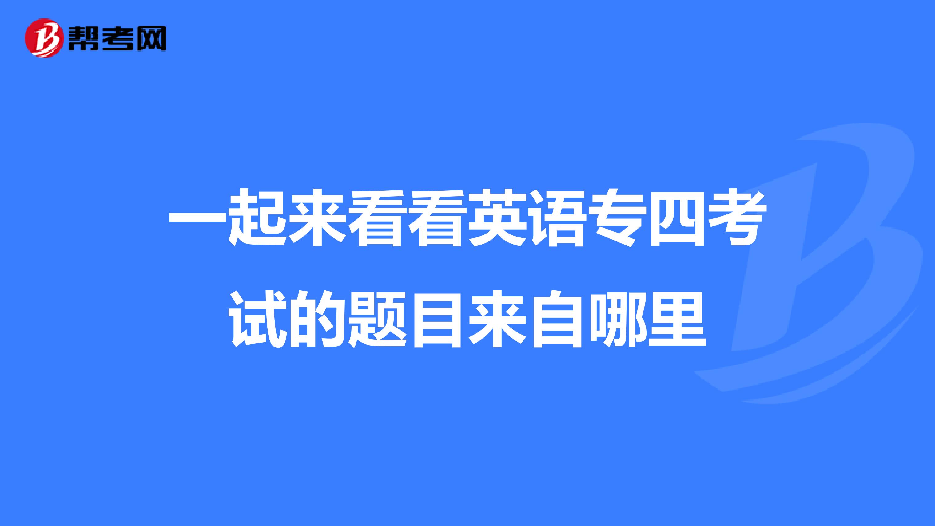 一起来看看英语专四考试的题目来自哪里