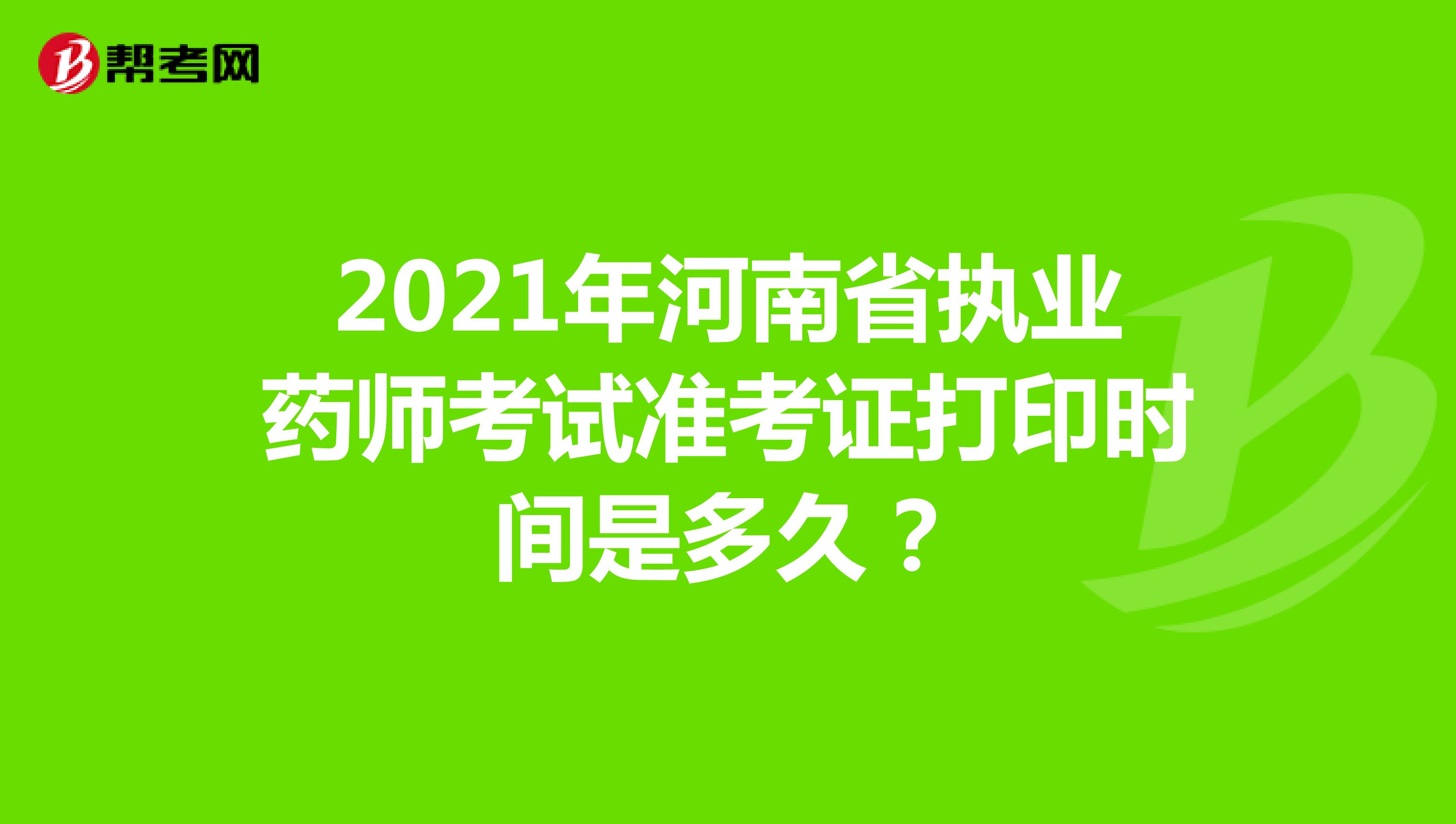 2021年河南省执业药师考试准考证打印时间是多久？