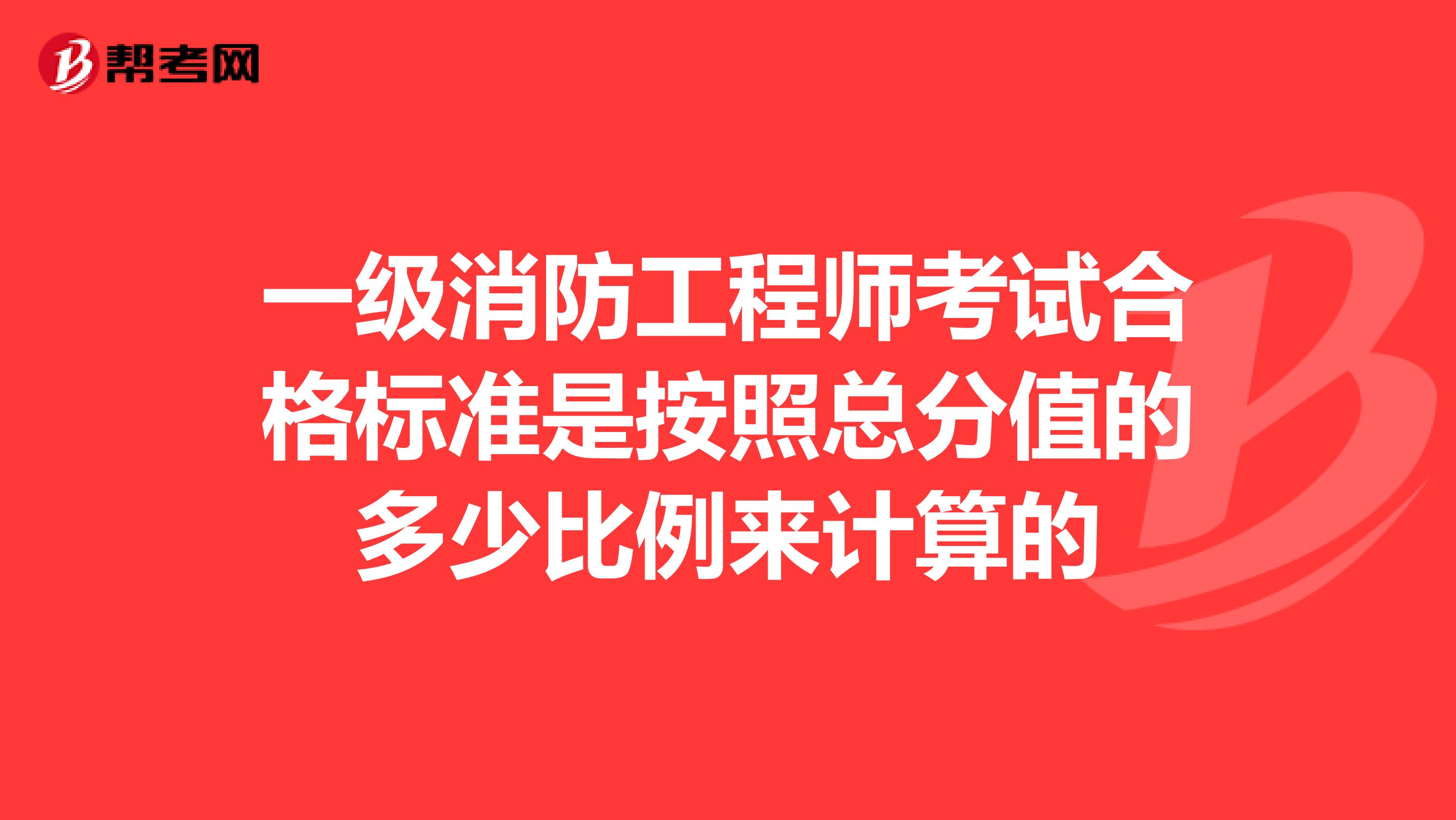 一级消防工程师考试合格标准是按照总分值的多少比例来计算的