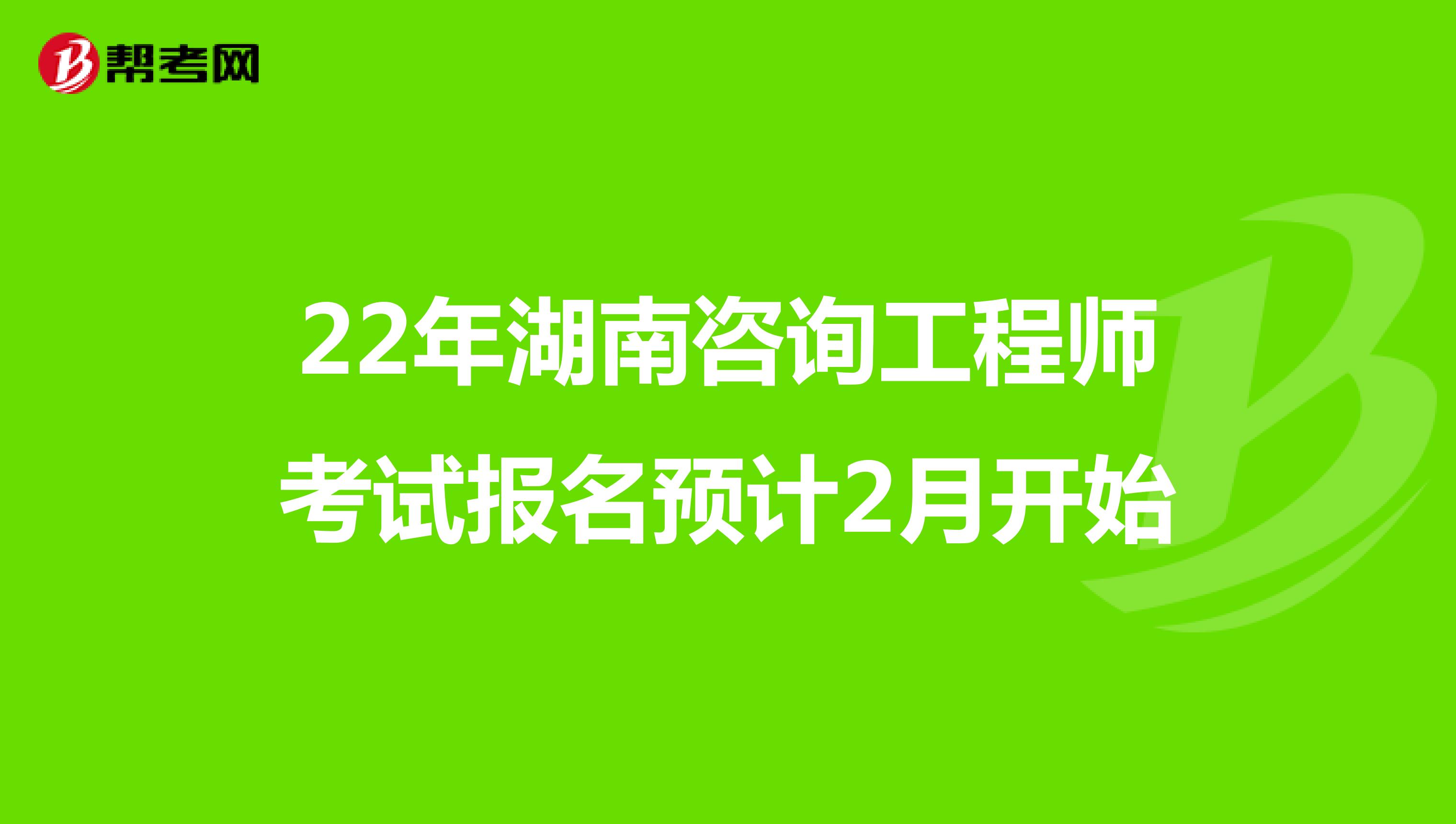 22年湖南咨询工程师考试报名预计2月开始