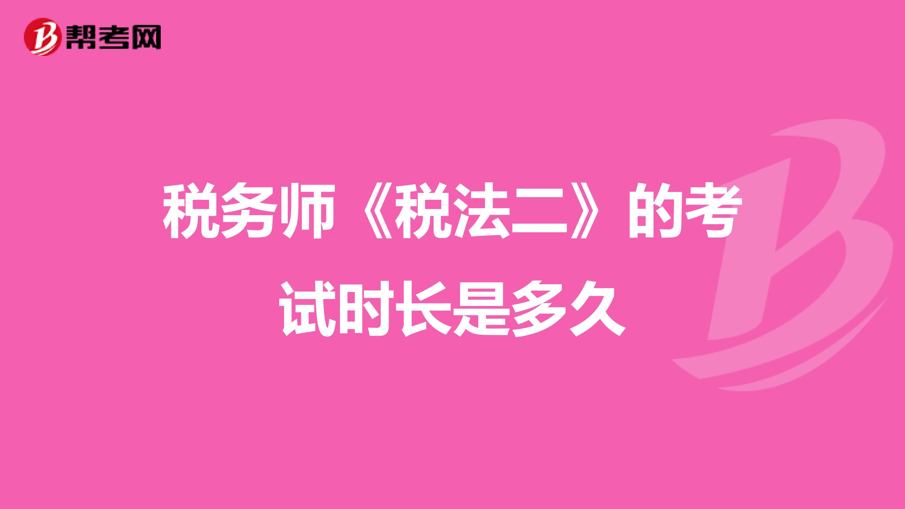 稅務(wù)師《稅法二》的考試時長是多久