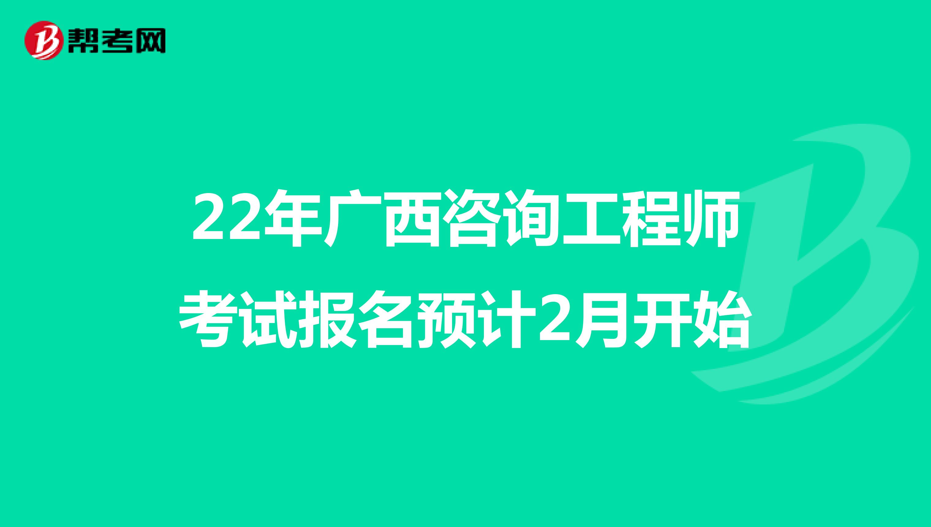 22年广西咨询工程师考试报名预计2月开始
