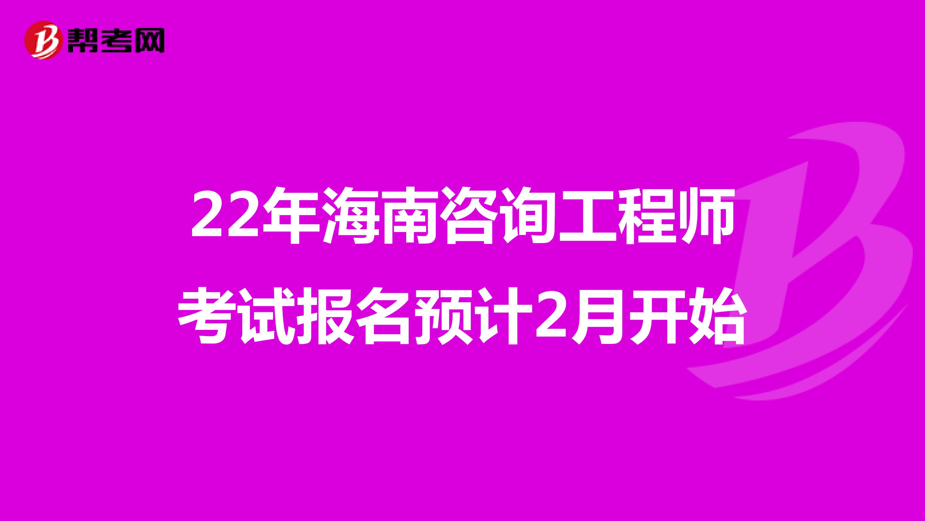 22年海南咨询工程师考试报名预计2月开始