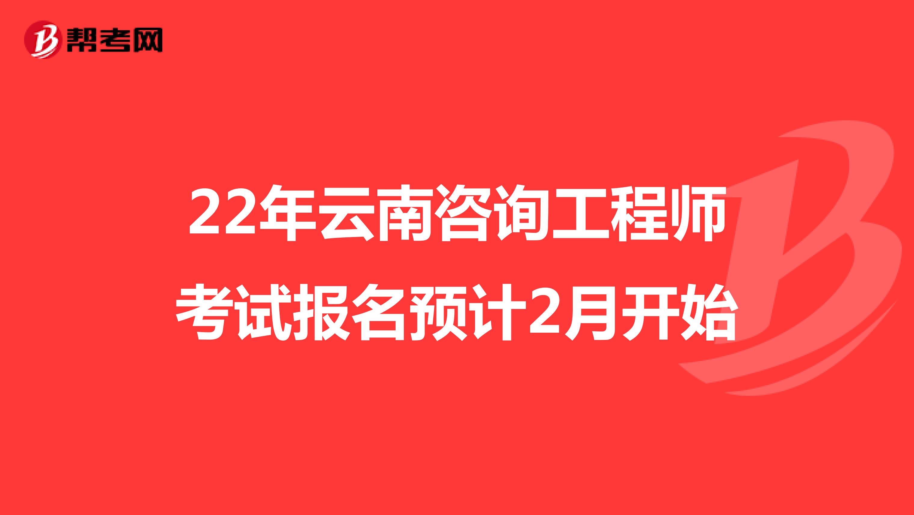 22年云南咨询工程师考试报名预计2月开始