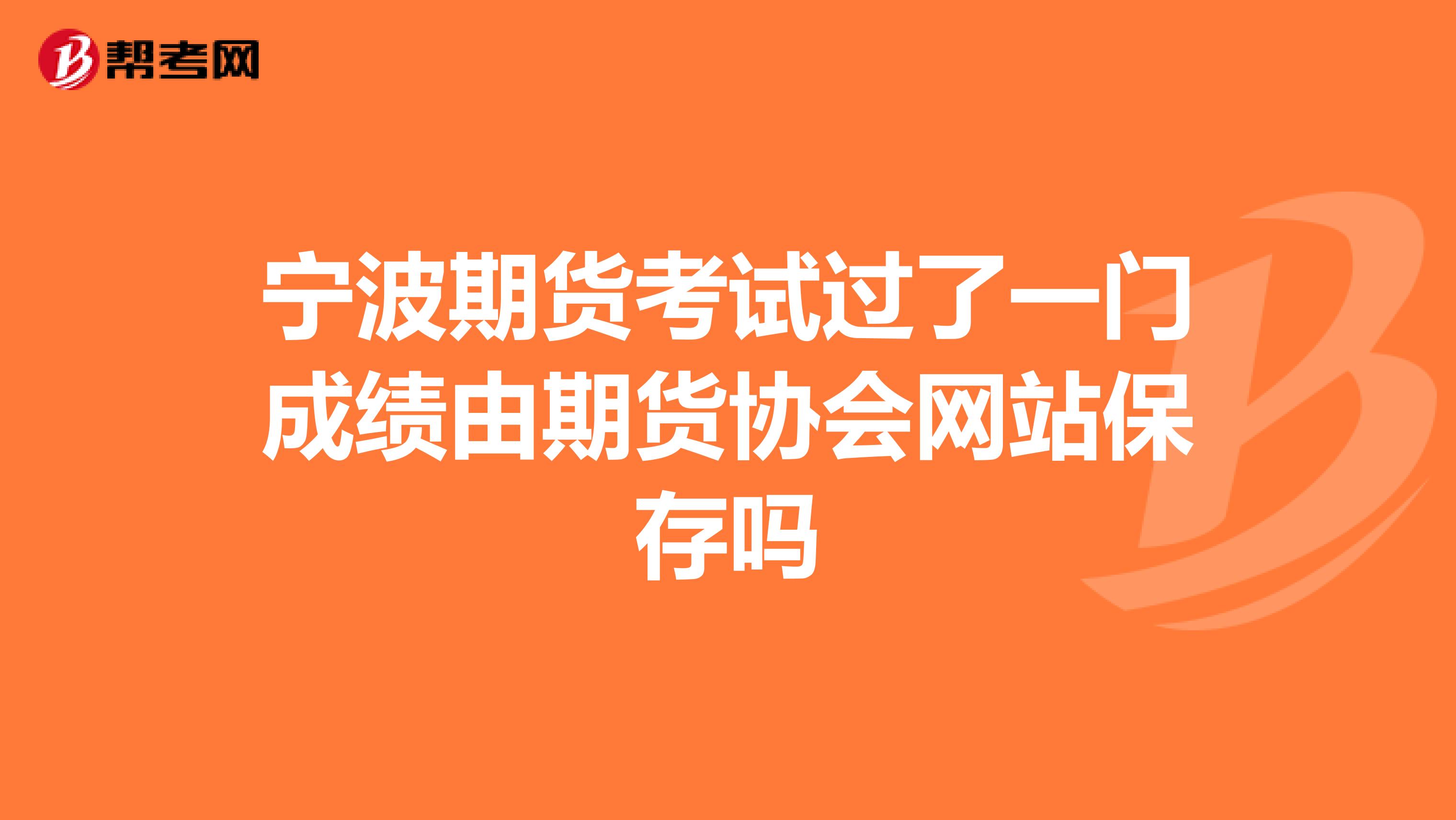 宁波期货考试过了一门成绩由期货协会网站保存吗