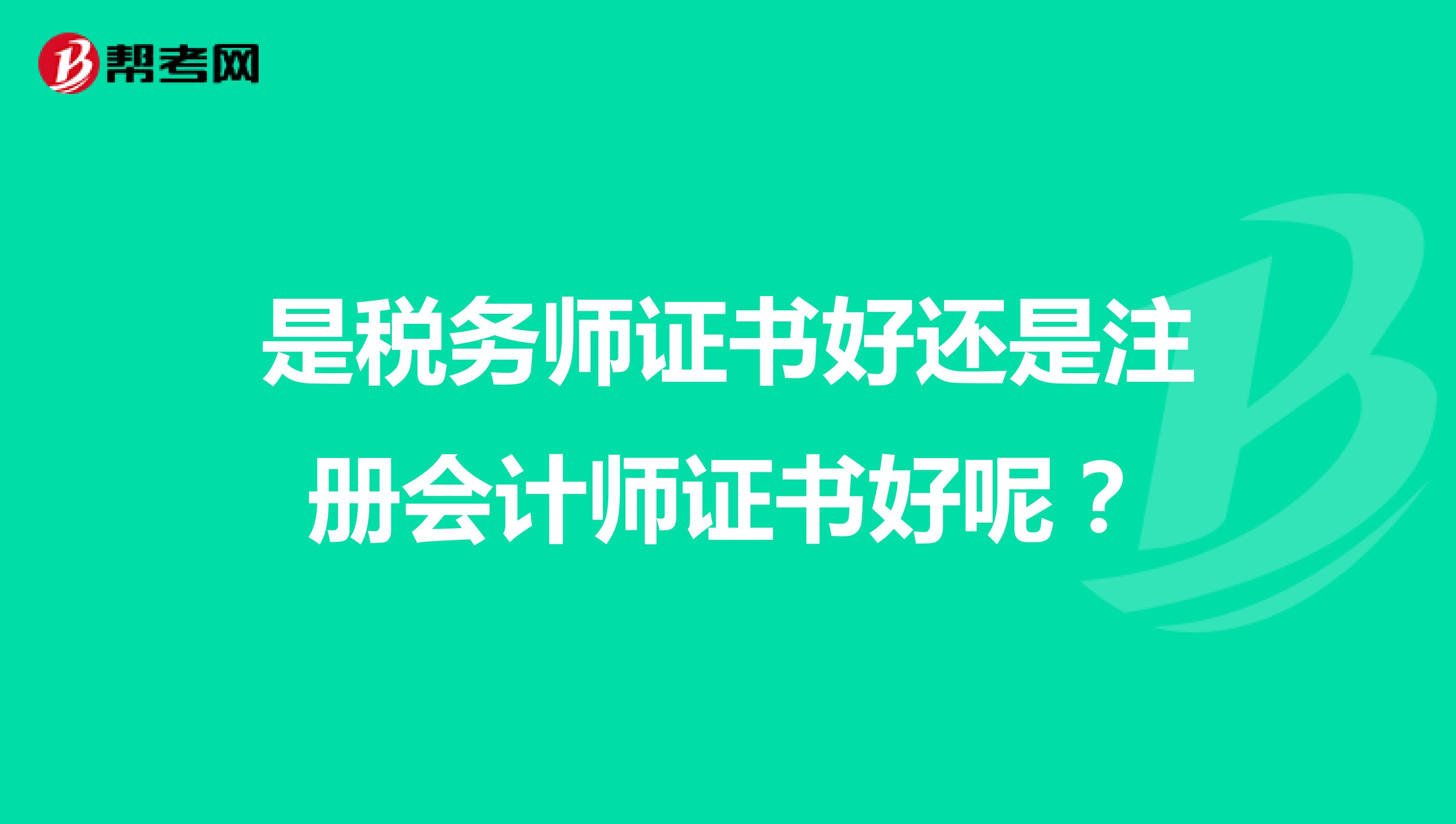 是稅務(wù)師證書好還是注冊(cè)會(huì)計(jì)師證書好呢？