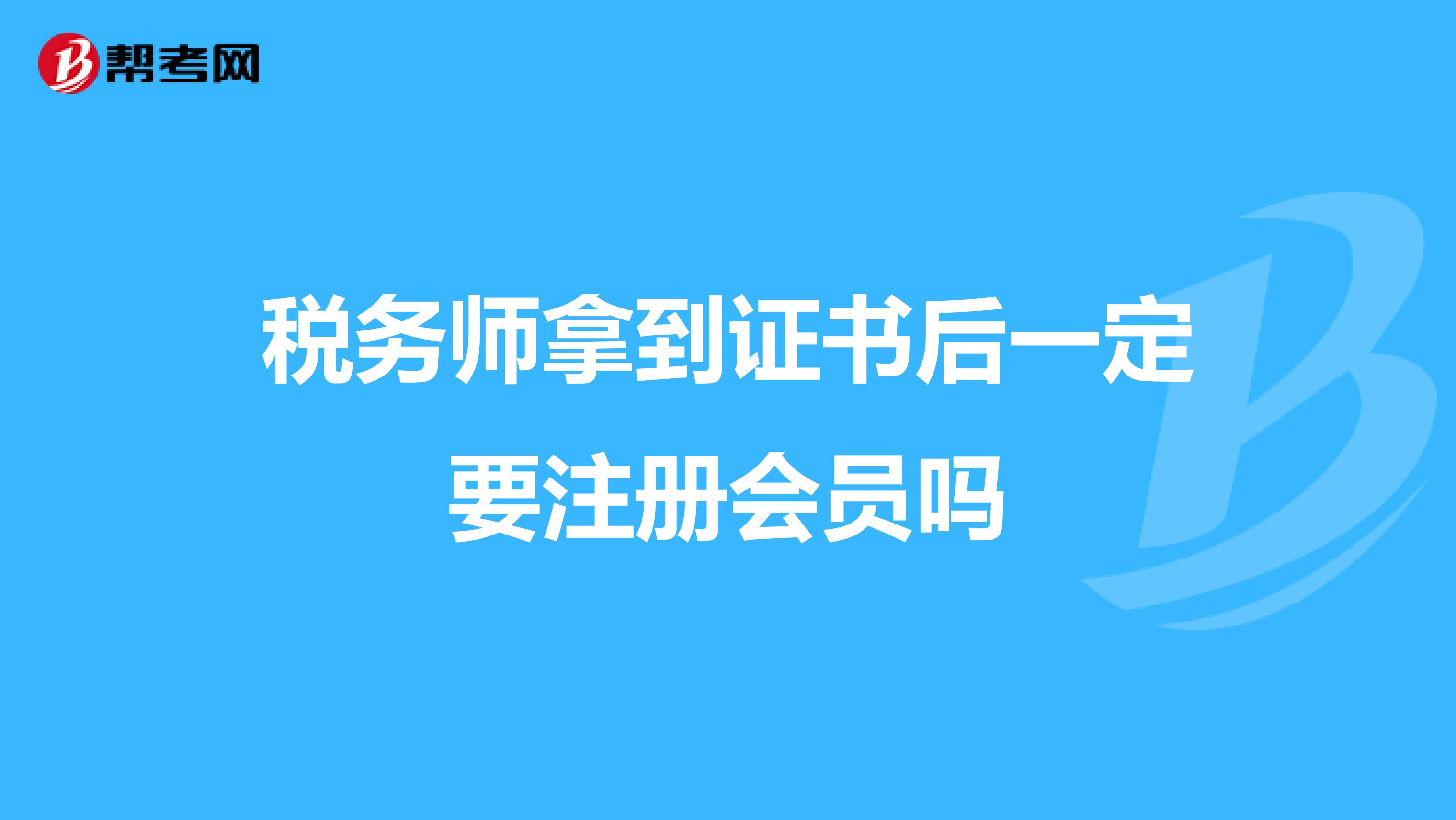 稅務(wù)師拿到證書后一定要注冊會員嗎