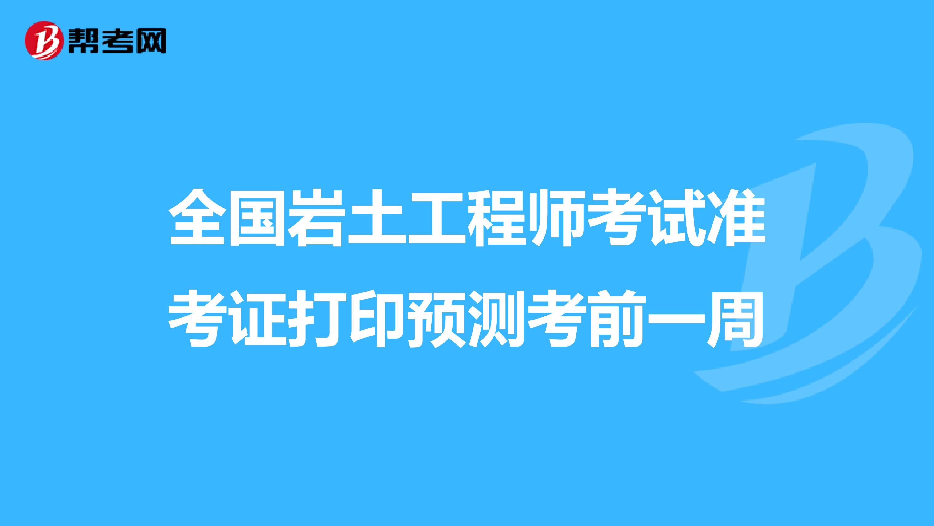 全国岩土工程师考试准考证打印预测考前一周