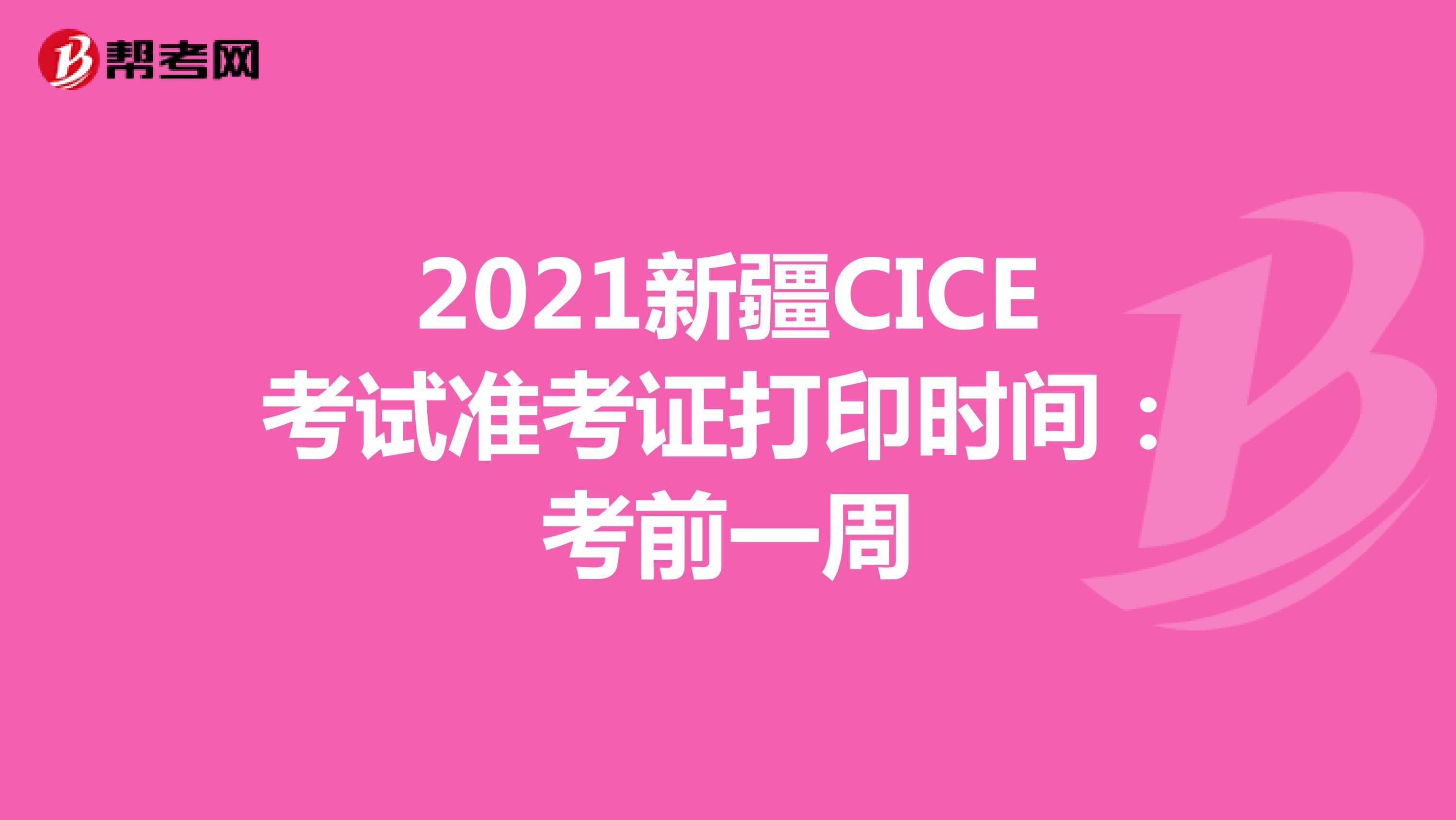 2021新疆CICE考试准考证打印时间：考前一周
