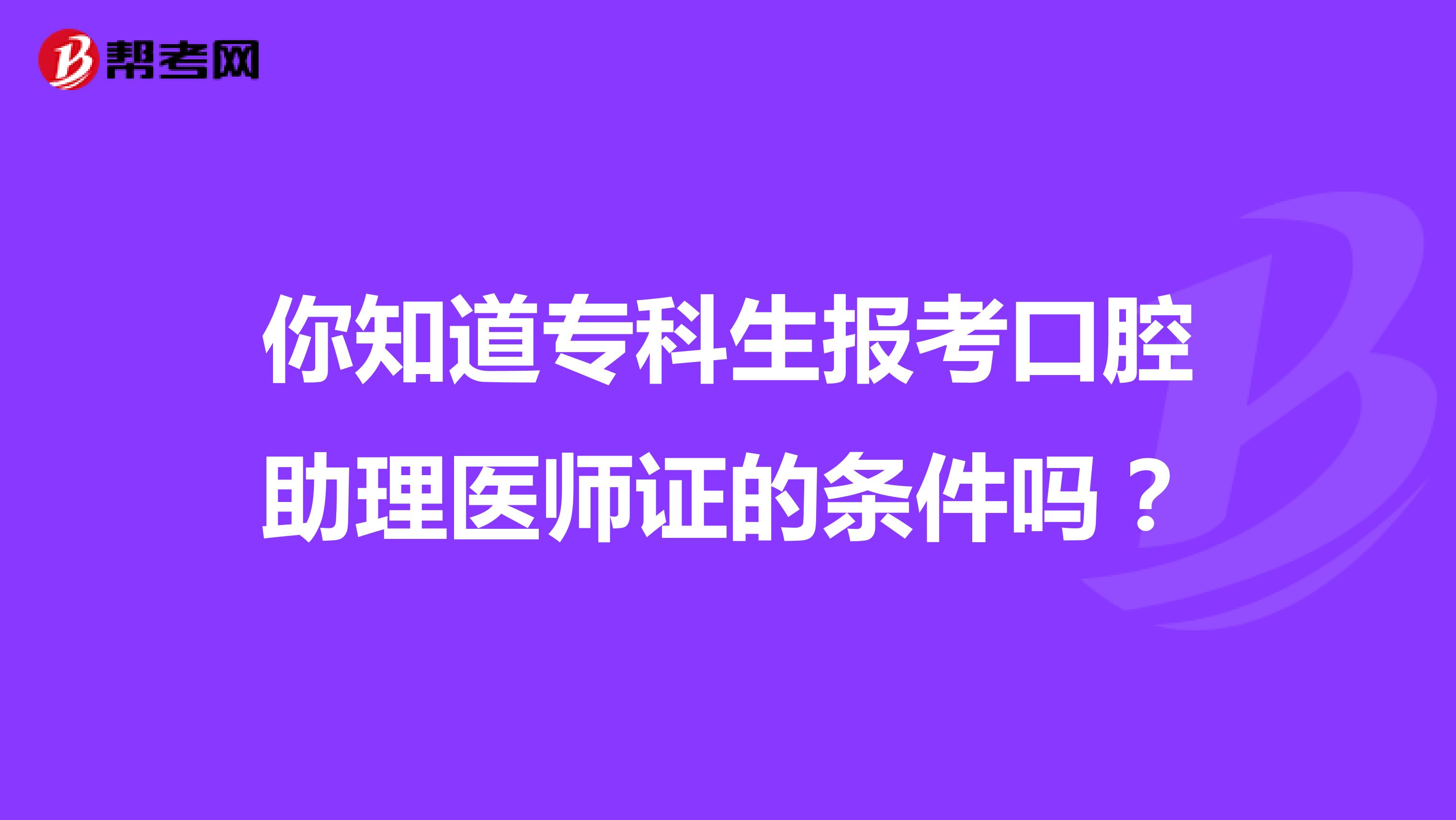 你知道专科生报考口腔助理医师证的条件吗？